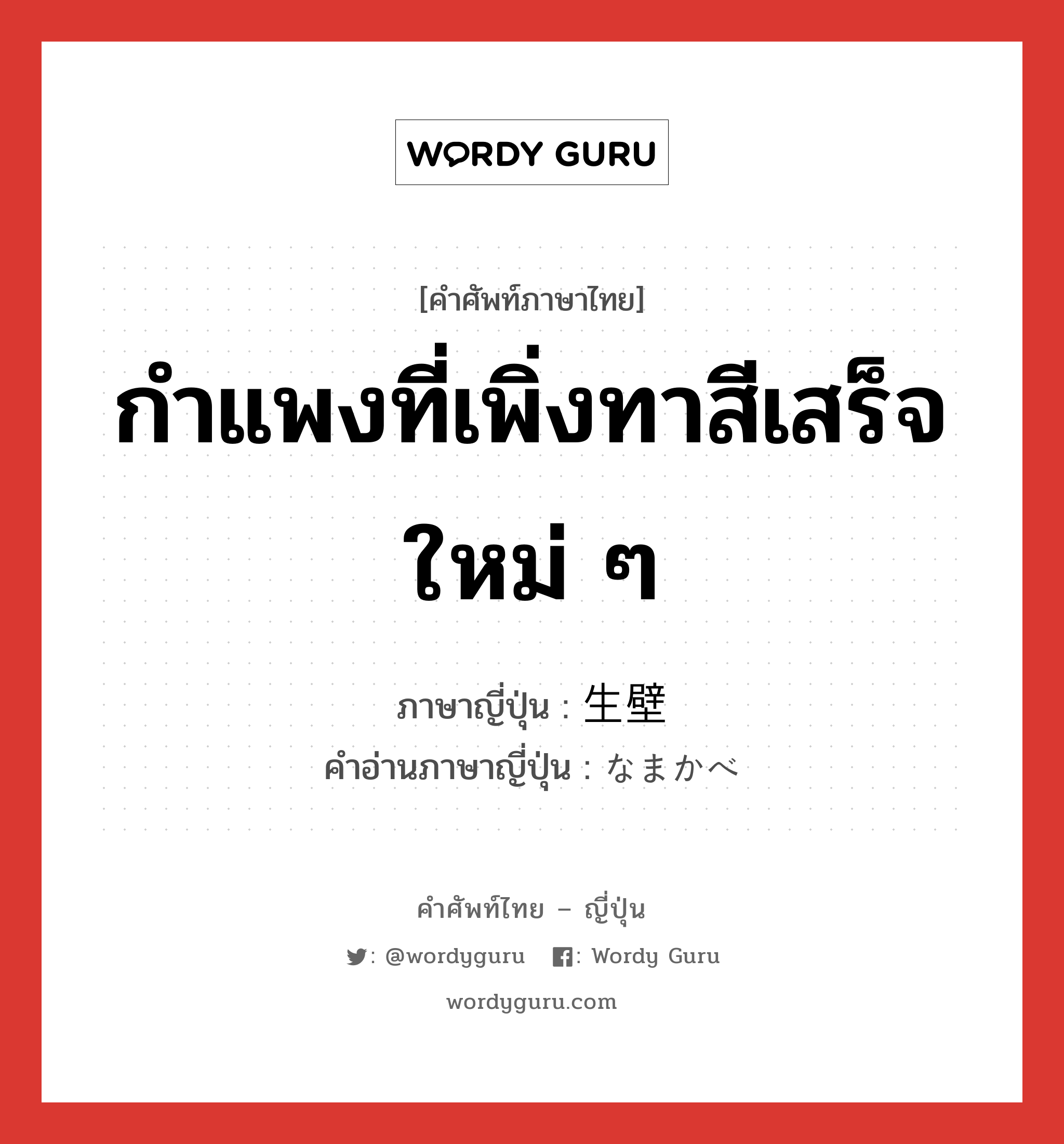 กำแพงที่เพิ่งทาสีเสร็จใหม่ ๆ ภาษาญี่ปุ่นคืออะไร, คำศัพท์ภาษาไทย - ญี่ปุ่น กำแพงที่เพิ่งทาสีเสร็จใหม่ ๆ ภาษาญี่ปุ่น 生壁 คำอ่านภาษาญี่ปุ่น なまかべ หมวด n หมวด n