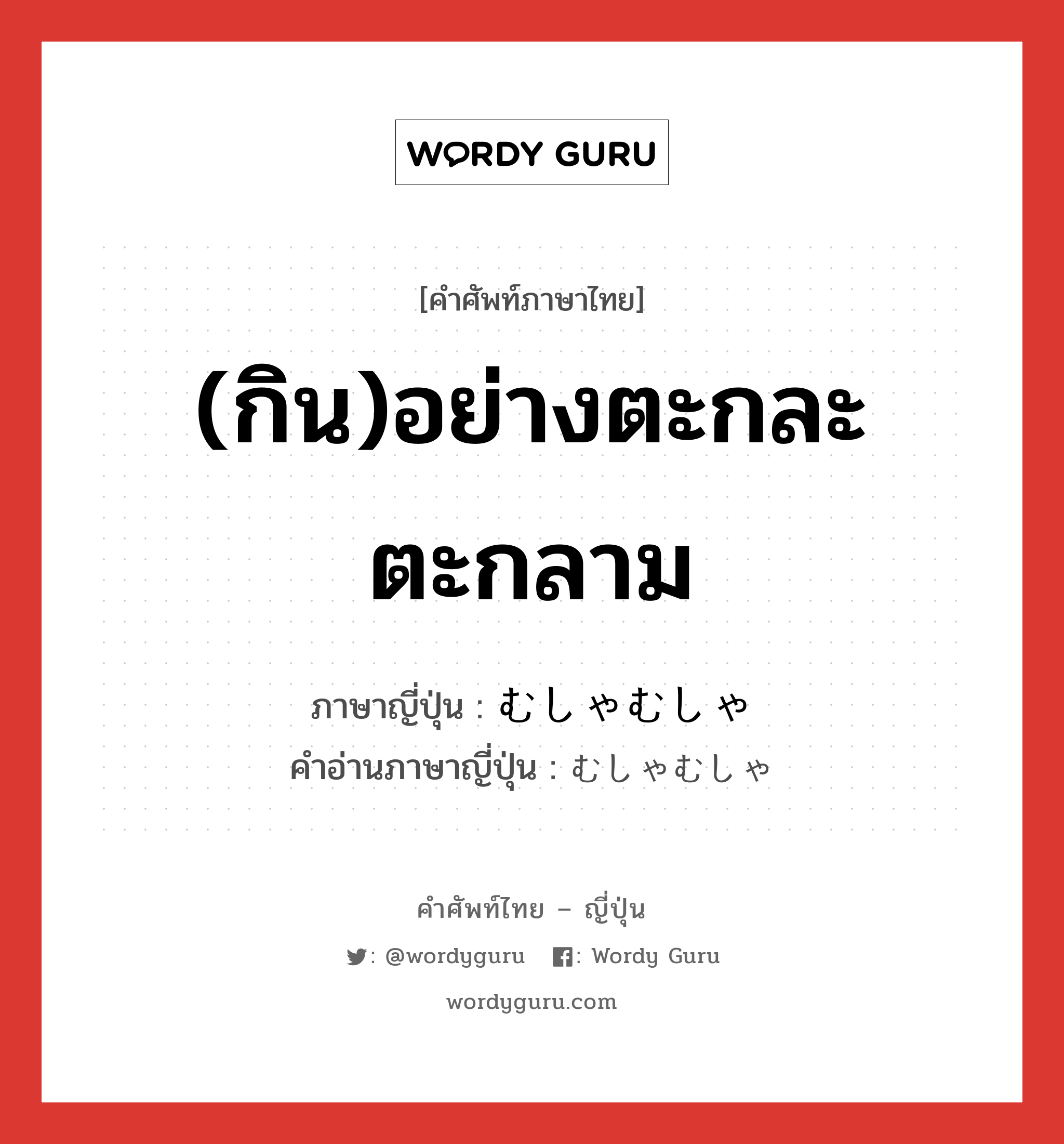 (กิน)อย่างตะกละตะกลาม ภาษาญี่ปุ่นคืออะไร, คำศัพท์ภาษาไทย - ญี่ปุ่น (กิน)อย่างตะกละตะกลาม ภาษาญี่ปุ่น むしゃむしゃ คำอ่านภาษาญี่ปุ่น むしゃむしゃ หมวด adv หมวด adv