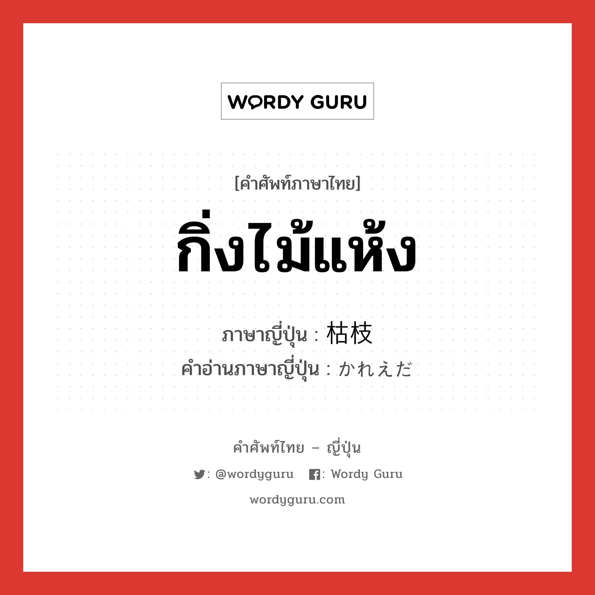 กิ่งไม้แห้ง ภาษาญี่ปุ่นคืออะไร, คำศัพท์ภาษาไทย - ญี่ปุ่น กิ่งไม้แห้ง ภาษาญี่ปุ่น 枯枝 คำอ่านภาษาญี่ปุ่น かれえだ หมวด n หมวด n