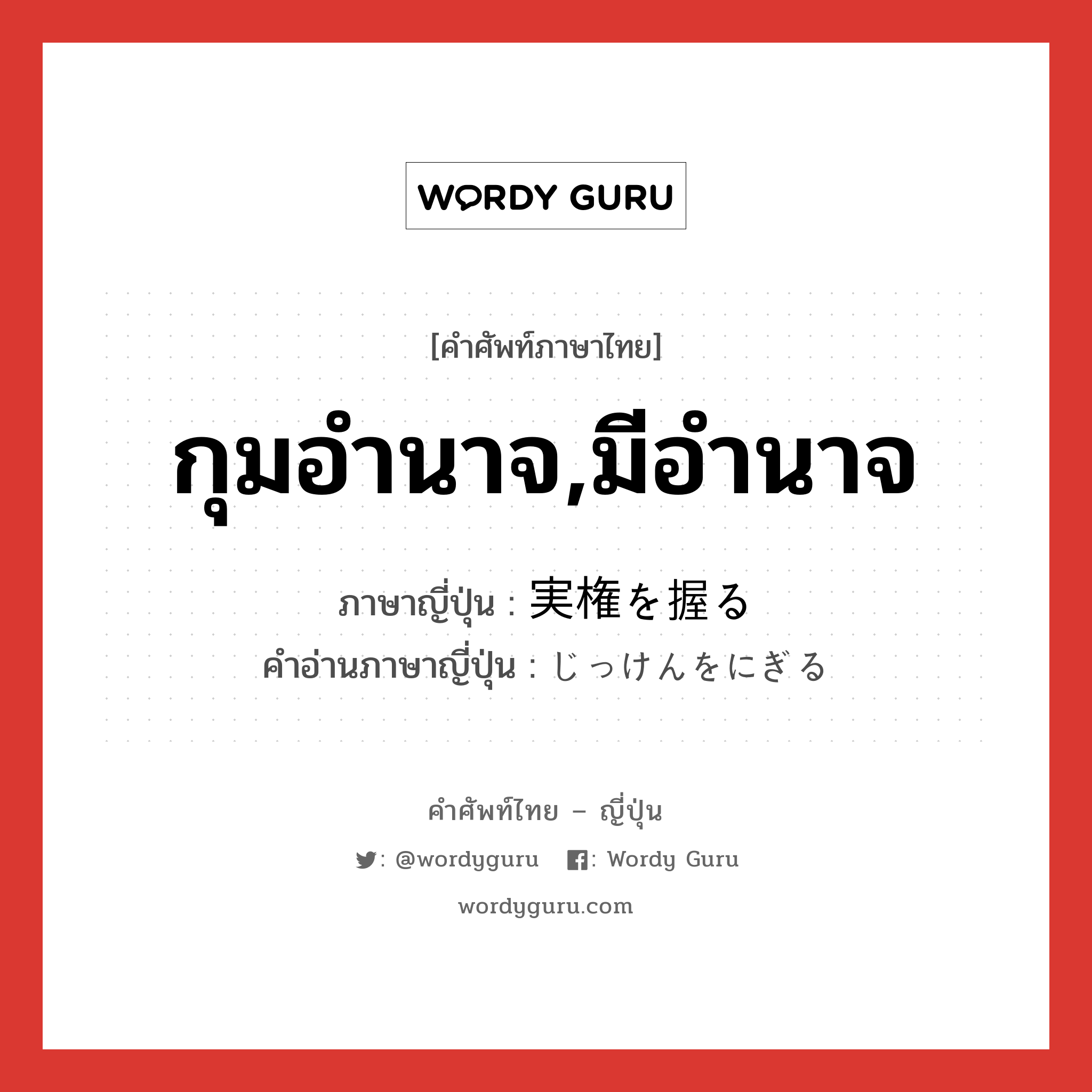 กุมอำนาจ,มีอำนาจ ภาษาญี่ปุ่นคืออะไร, คำศัพท์ภาษาไทย - ญี่ปุ่น กุมอำนาจ,มีอำนาจ ภาษาญี่ปุ่น 実権を握る คำอ่านภาษาญี่ปุ่น じっけんをにぎる หมวด v หมวด v