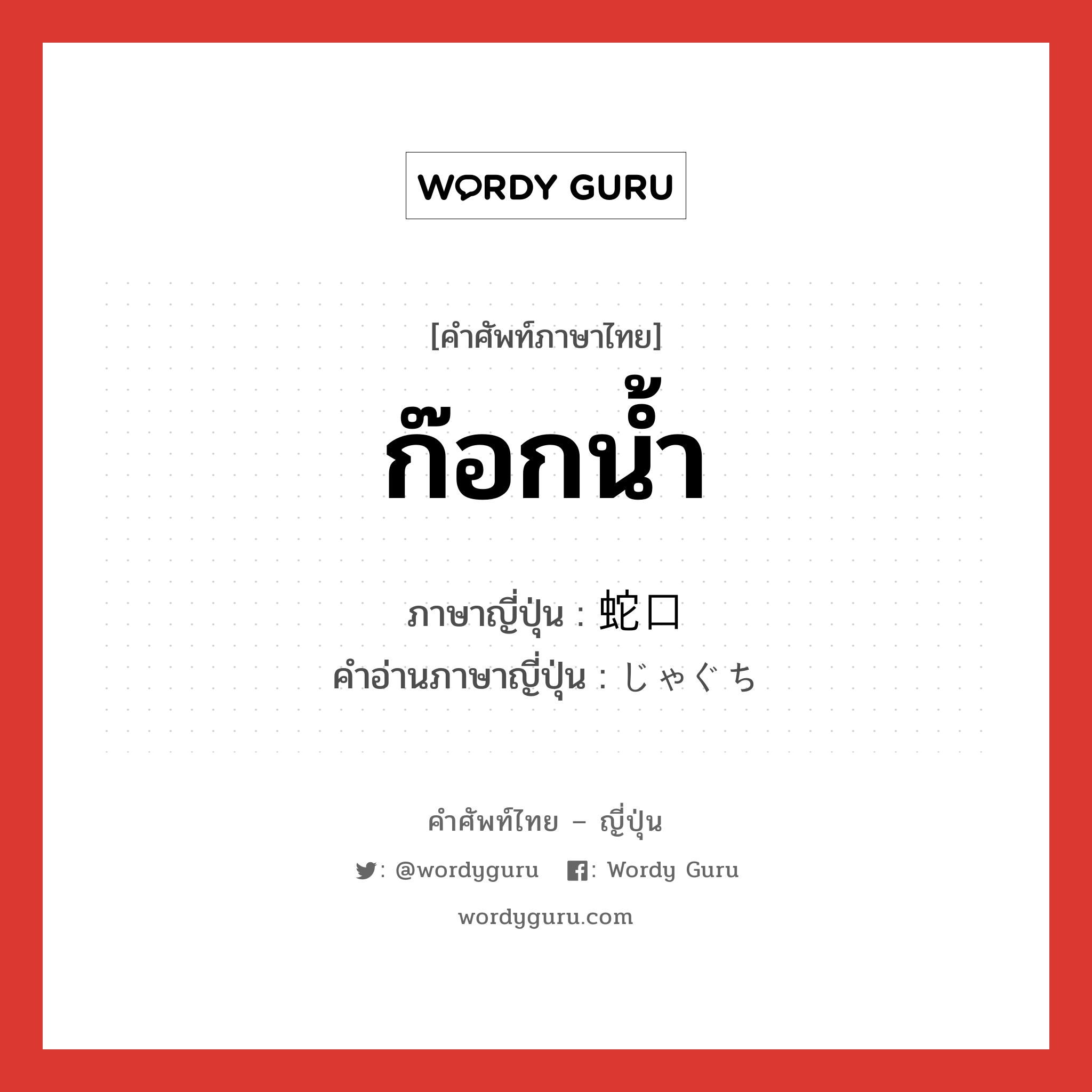 ก๊อกน้ำ ภาษาญี่ปุ่นคืออะไร, คำศัพท์ภาษาไทย - ญี่ปุ่น ก๊อกน้ำ ภาษาญี่ปุ่น 蛇口 คำอ่านภาษาญี่ปุ่น じゃぐち หมวด n หมวด n