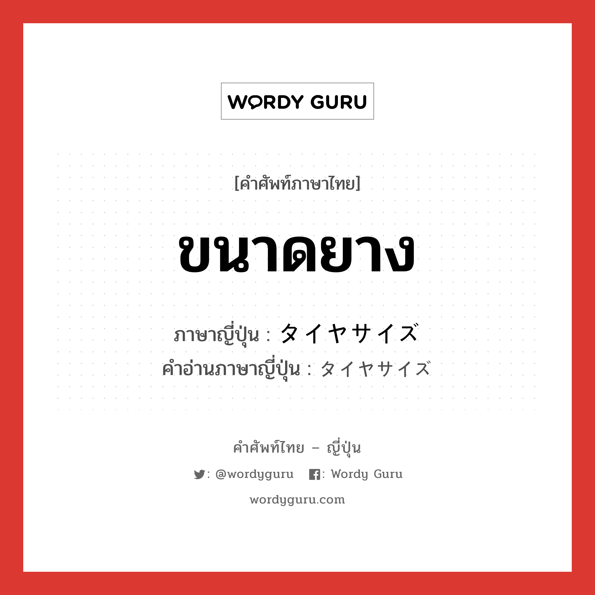 ขนาดยาง ภาษาญี่ปุ่นคืออะไร, คำศัพท์ภาษาไทย - ญี่ปุ่น ขนาดยาง ภาษาญี่ปุ่น タイヤサイズ คำอ่านภาษาญี่ปุ่น タイヤサイズ หมวด n หมวด n