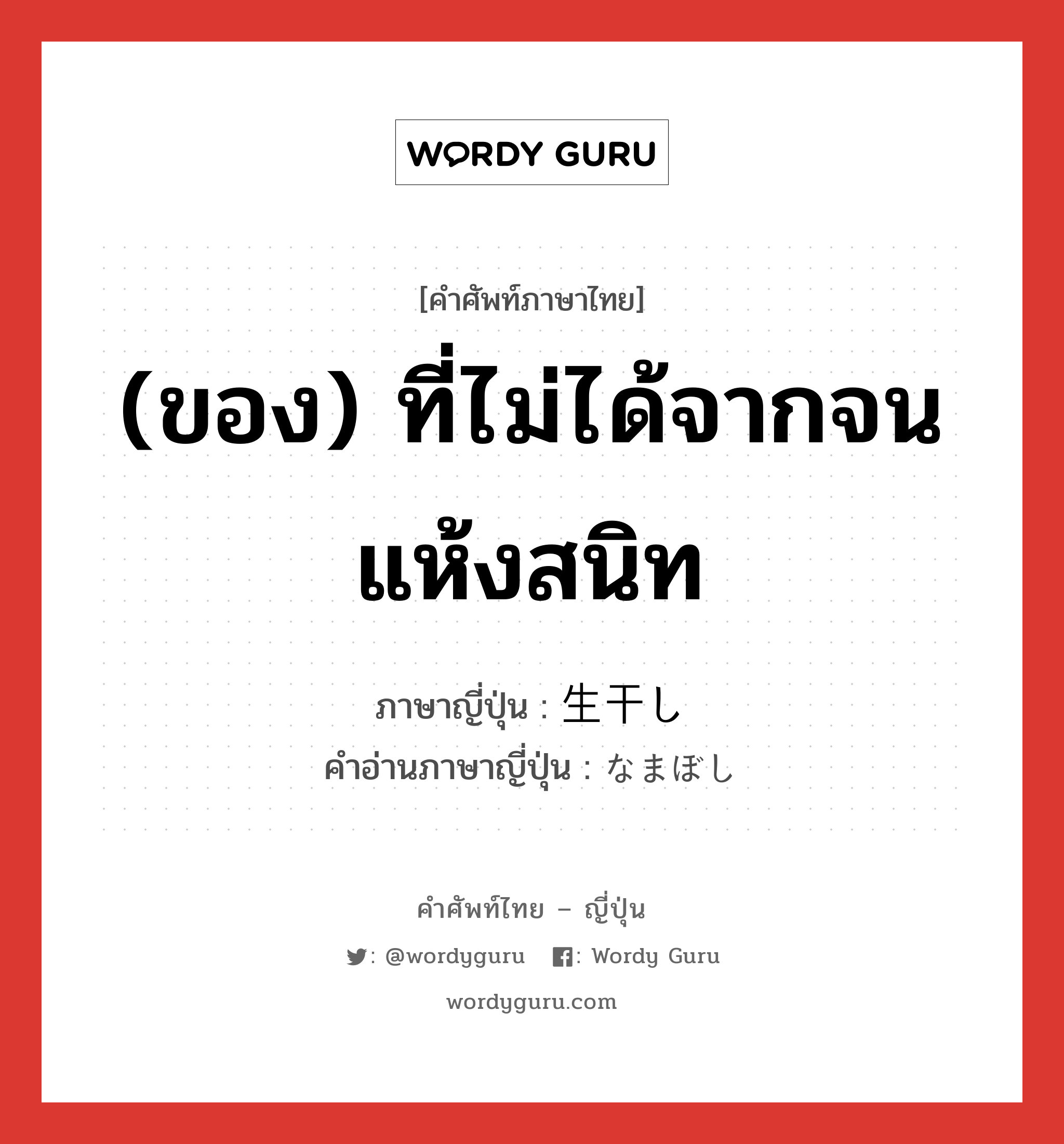 (ของ) ที่ไม่ได้จากจนแห้งสนิท ภาษาญี่ปุ่นคืออะไร, คำศัพท์ภาษาไทย - ญี่ปุ่น (ของ) ที่ไม่ได้จากจนแห้งสนิท ภาษาญี่ปุ่น 生干し คำอ่านภาษาญี่ปุ่น なまぼし หมวด n หมวด n