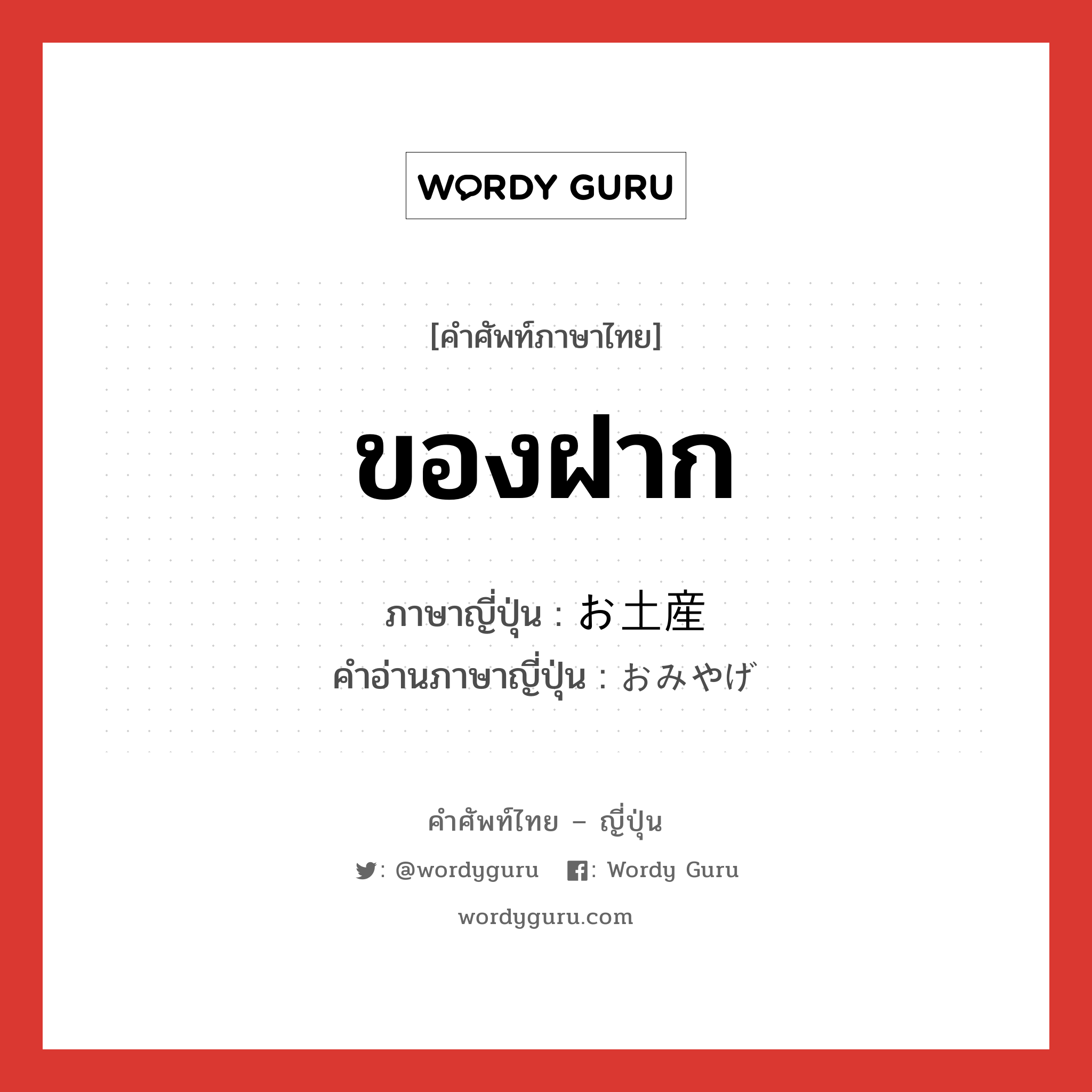 ของฝาก ภาษาญี่ปุ่นคืออะไร, คำศัพท์ภาษาไทย - ญี่ปุ่น ของฝาก ภาษาญี่ปุ่น お土産 คำอ่านภาษาญี่ปุ่น おみやげ หมวด n หมวด n