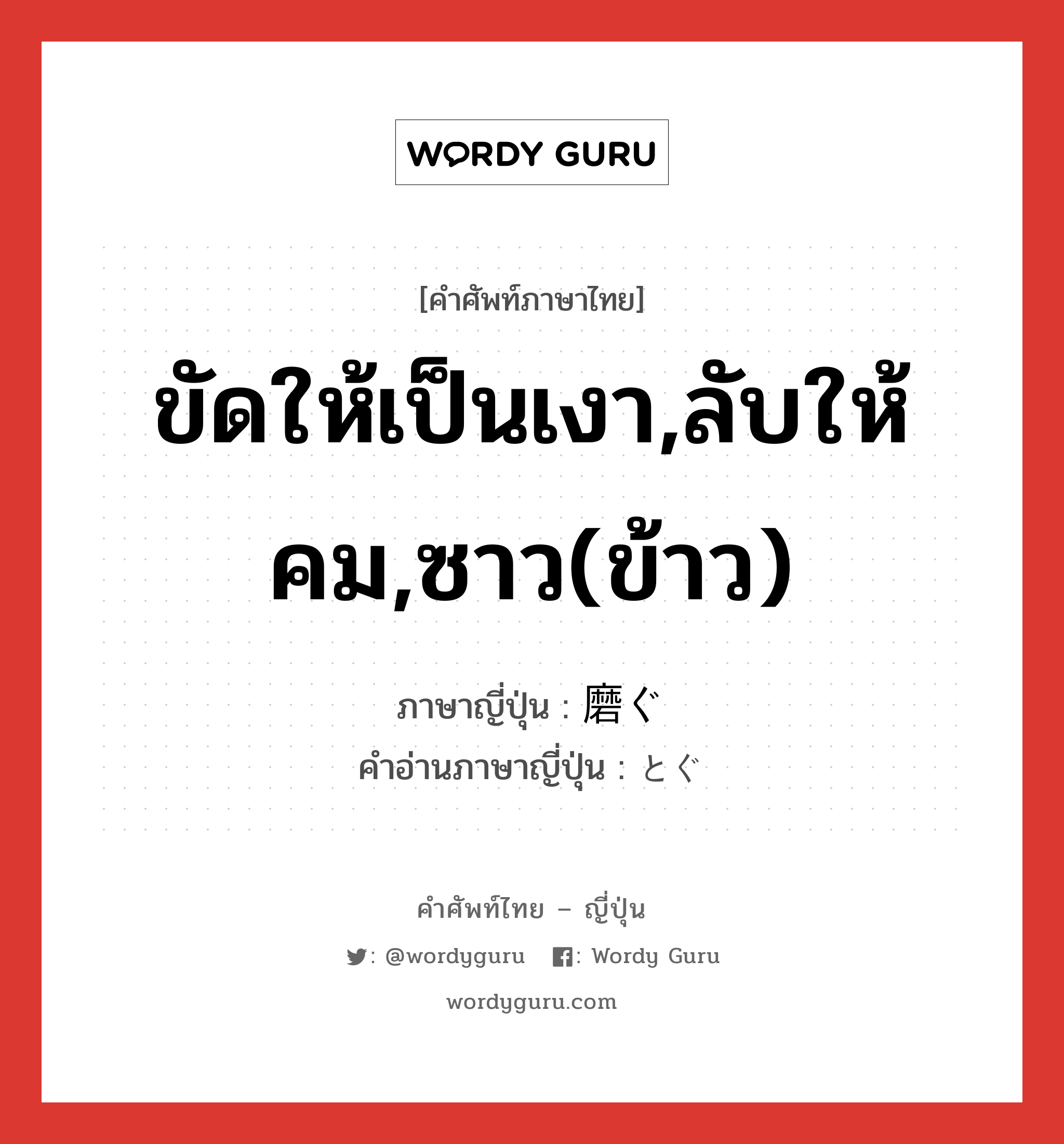 ขัดให้เป็นเงา,ลับให้คม,ซาว(ข้าว) ภาษาญี่ปุ่นคืออะไร, คำศัพท์ภาษาไทย - ญี่ปุ่น ขัดให้เป็นเงา,ลับให้คม,ซาว(ข้าว) ภาษาญี่ปุ่น 磨ぐ คำอ่านภาษาญี่ปุ่น とぐ หมวด v5g หมวด v5g