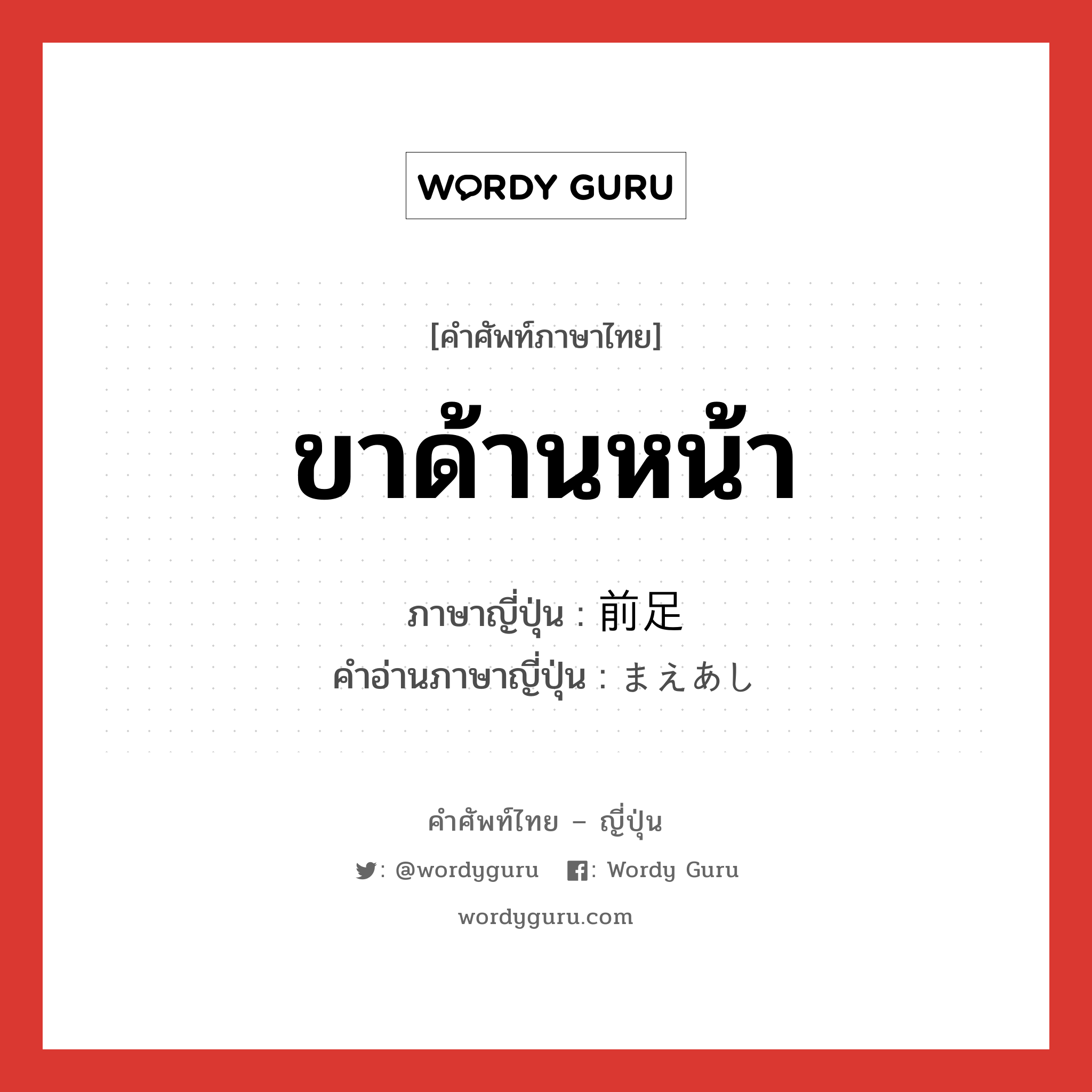 ขาด้านหน้า ภาษาญี่ปุ่นคืออะไร, คำศัพท์ภาษาไทย - ญี่ปุ่น ขาด้านหน้า ภาษาญี่ปุ่น 前足 คำอ่านภาษาญี่ปุ่น まえあし หมวด n หมวด n