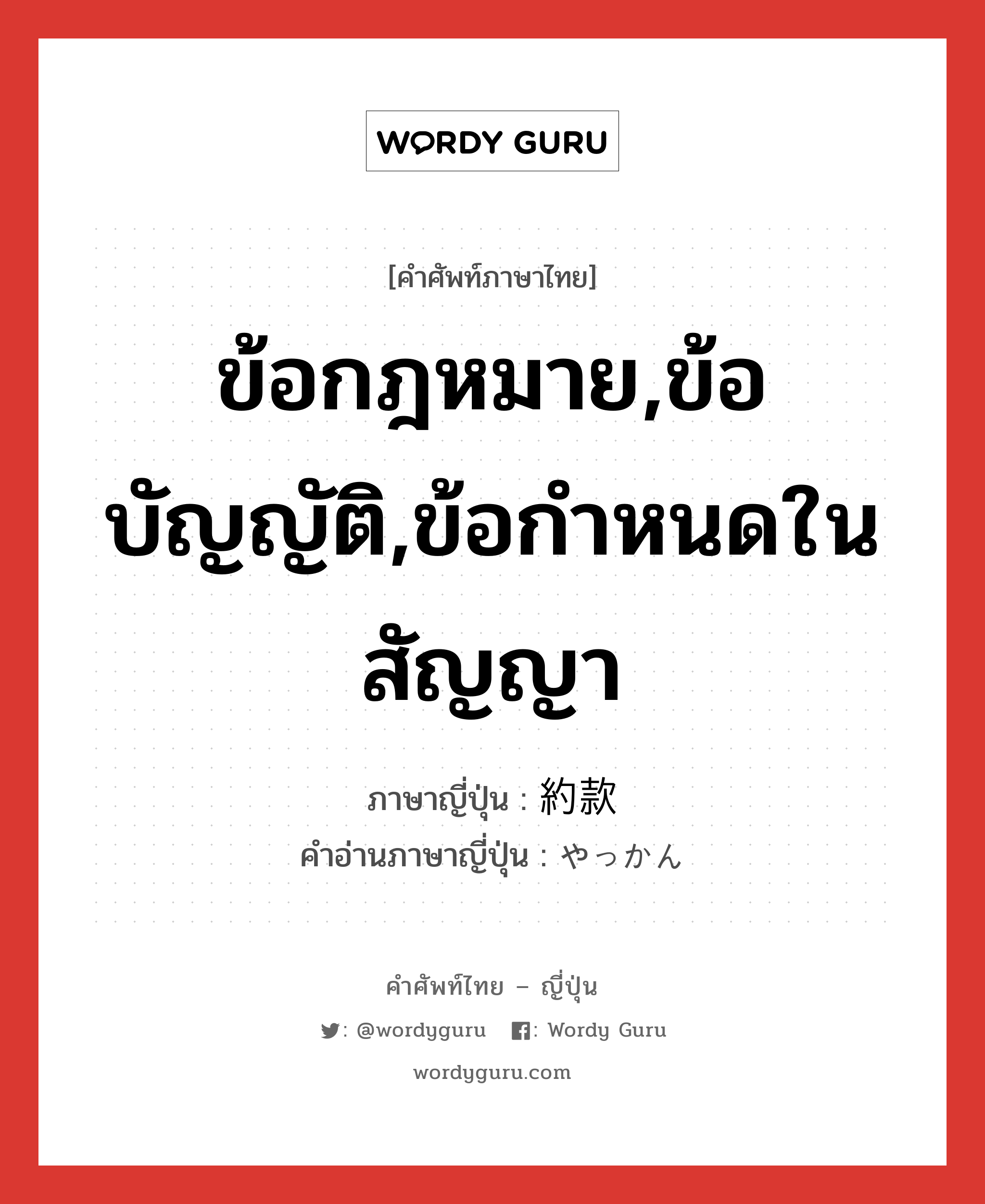 ข้อกฎหมาย,ข้อบัญญัติ,ข้อกำหนดในสัญญา ภาษาญี่ปุ่นคืออะไร, คำศัพท์ภาษาไทย - ญี่ปุ่น ข้อกฎหมาย,ข้อบัญญัติ,ข้อกำหนดในสัญญา ภาษาญี่ปุ่น 約款 คำอ่านภาษาญี่ปุ่น やっかん หมวด n หมวด n