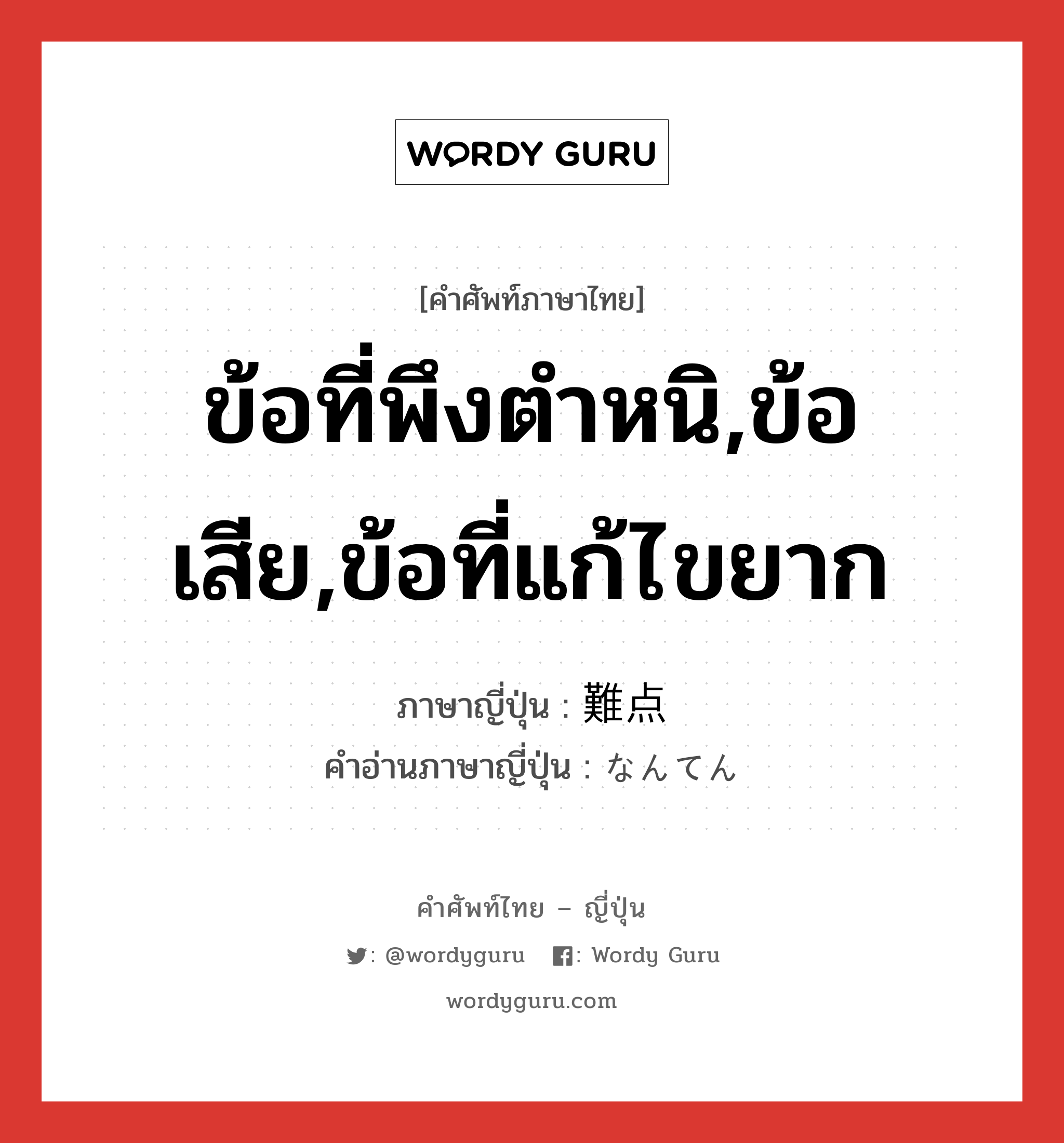 ข้อที่พึงตำหนิ,ข้อเสีย,ข้อที่แก้ไขยาก ภาษาญี่ปุ่นคืออะไร, คำศัพท์ภาษาไทย - ญี่ปุ่น ข้อที่พึงตำหนิ,ข้อเสีย,ข้อที่แก้ไขยาก ภาษาญี่ปุ่น 難点 คำอ่านภาษาญี่ปุ่น なんてん หมวด n หมวด n