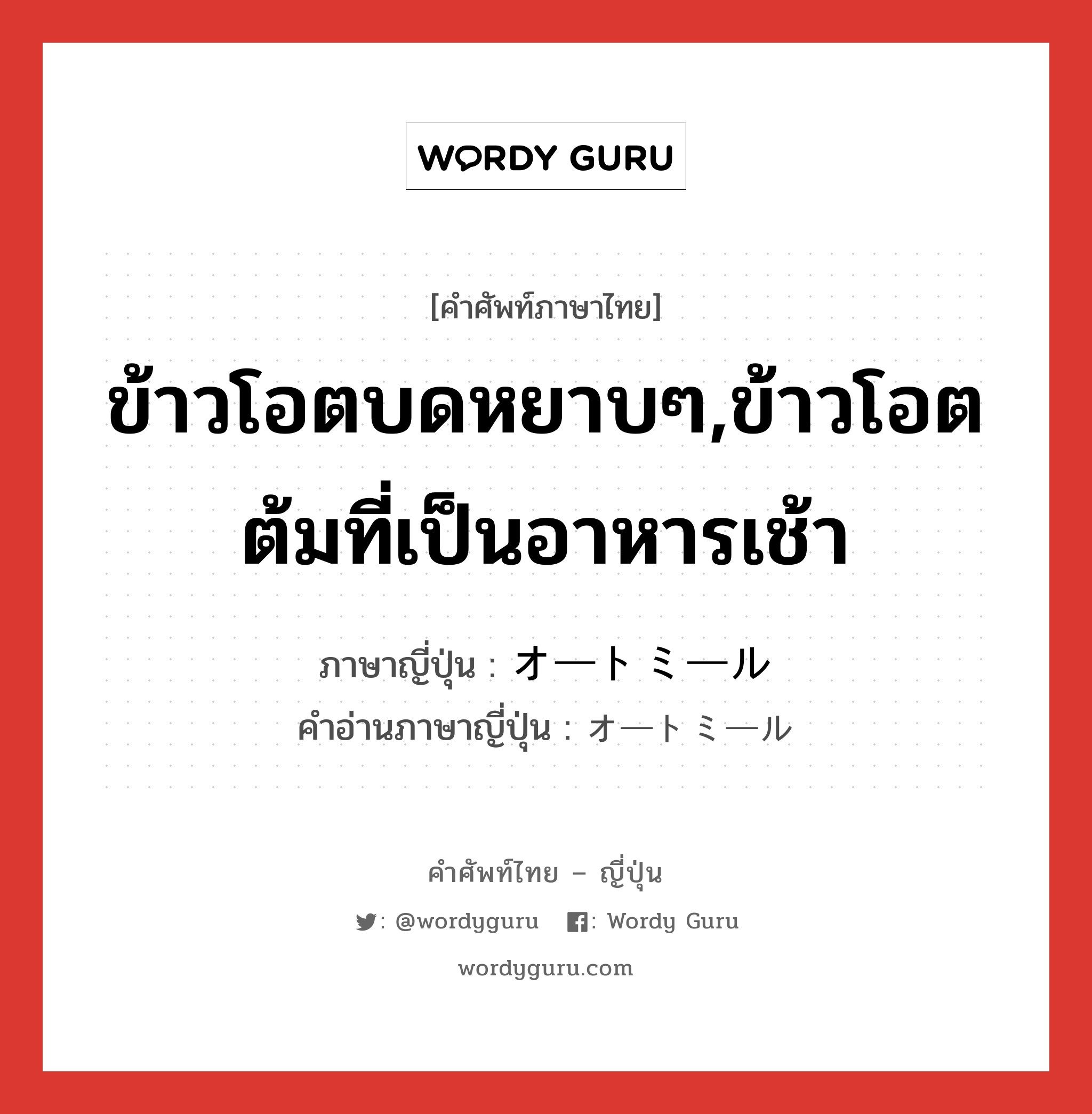 ข้าวโอตบดหยาบๆ,ข้าวโอตต้มที่เป็นอาหารเช้า ภาษาญี่ปุ่นคืออะไร, คำศัพท์ภาษาไทย - ญี่ปุ่น ข้าวโอตบดหยาบๆ,ข้าวโอตต้มที่เป็นอาหารเช้า ภาษาญี่ปุ่น オートミール คำอ่านภาษาญี่ปุ่น オートミール หมวด n หมวด n