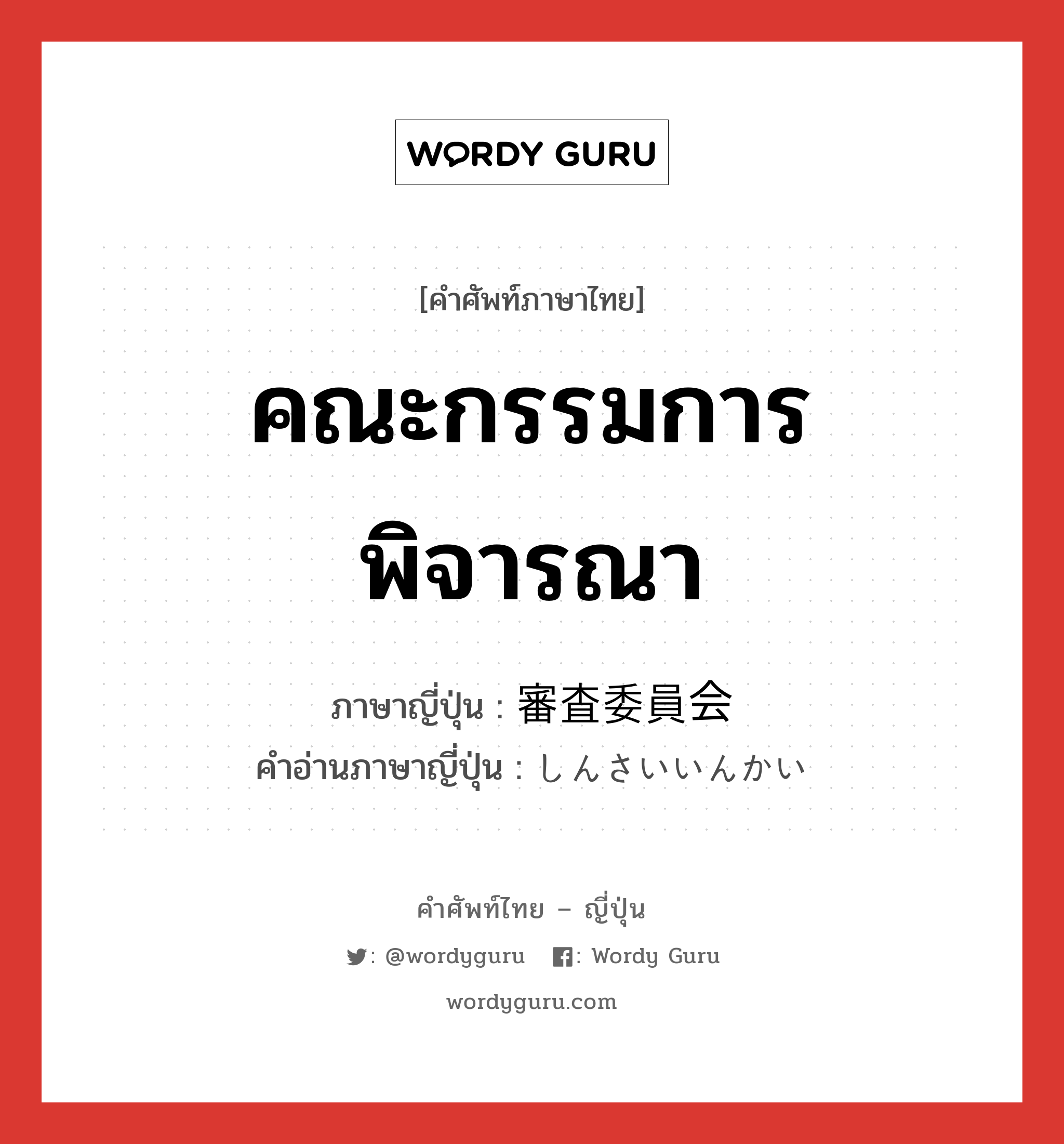 คณะกรรมการพิจารณา ภาษาญี่ปุ่นคืออะไร, คำศัพท์ภาษาไทย - ญี่ปุ่น คณะกรรมการพิจารณา ภาษาญี่ปุ่น 審査委員会 คำอ่านภาษาญี่ปุ่น しんさいいんかい หมวด n หมวด n