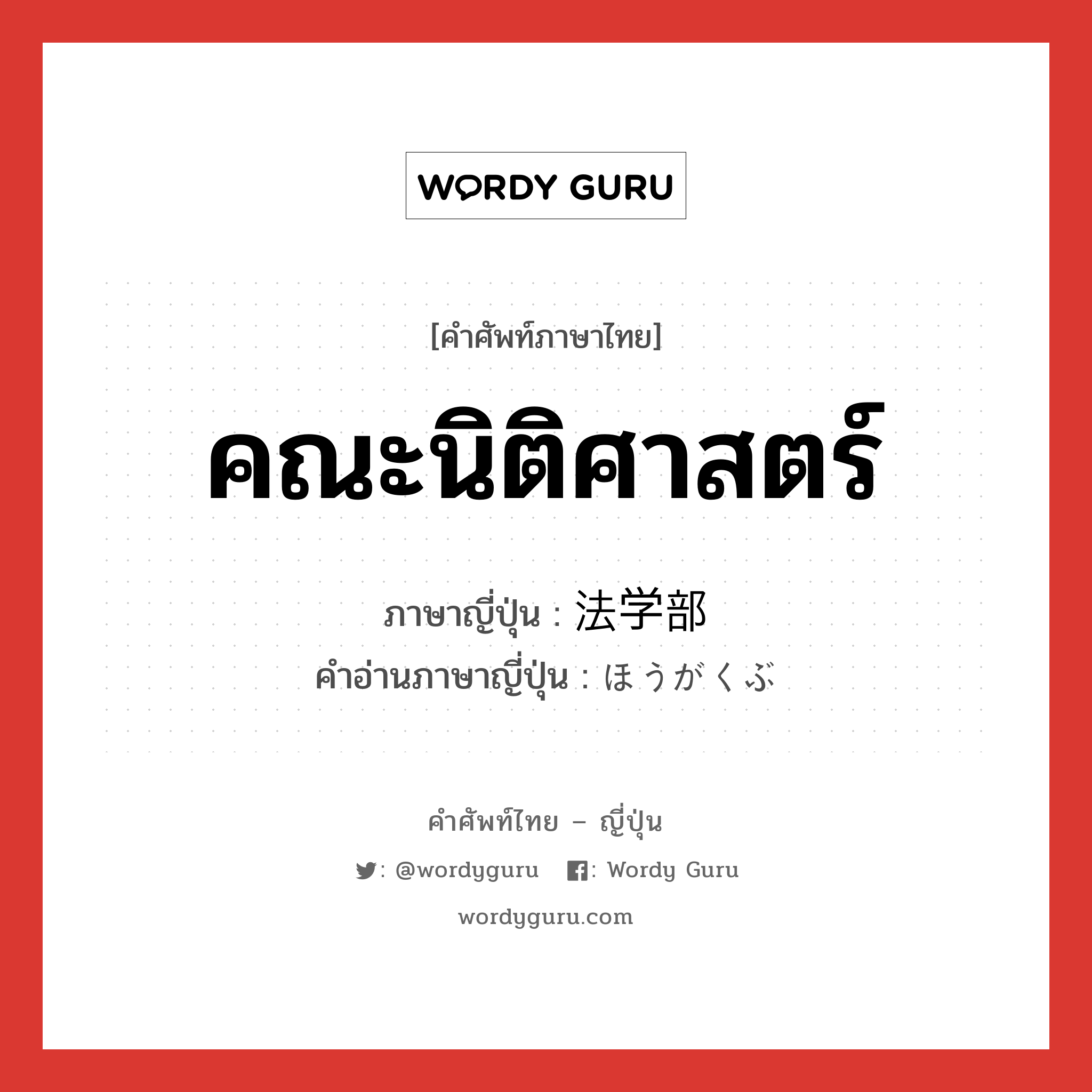 คณะนิติศาสตร์ ภาษาญี่ปุ่นคืออะไร, คำศัพท์ภาษาไทย - ญี่ปุ่น คณะนิติศาสตร์ ภาษาญี่ปุ่น 法学部 คำอ่านภาษาญี่ปุ่น ほうがくぶ หมวด n หมวด n