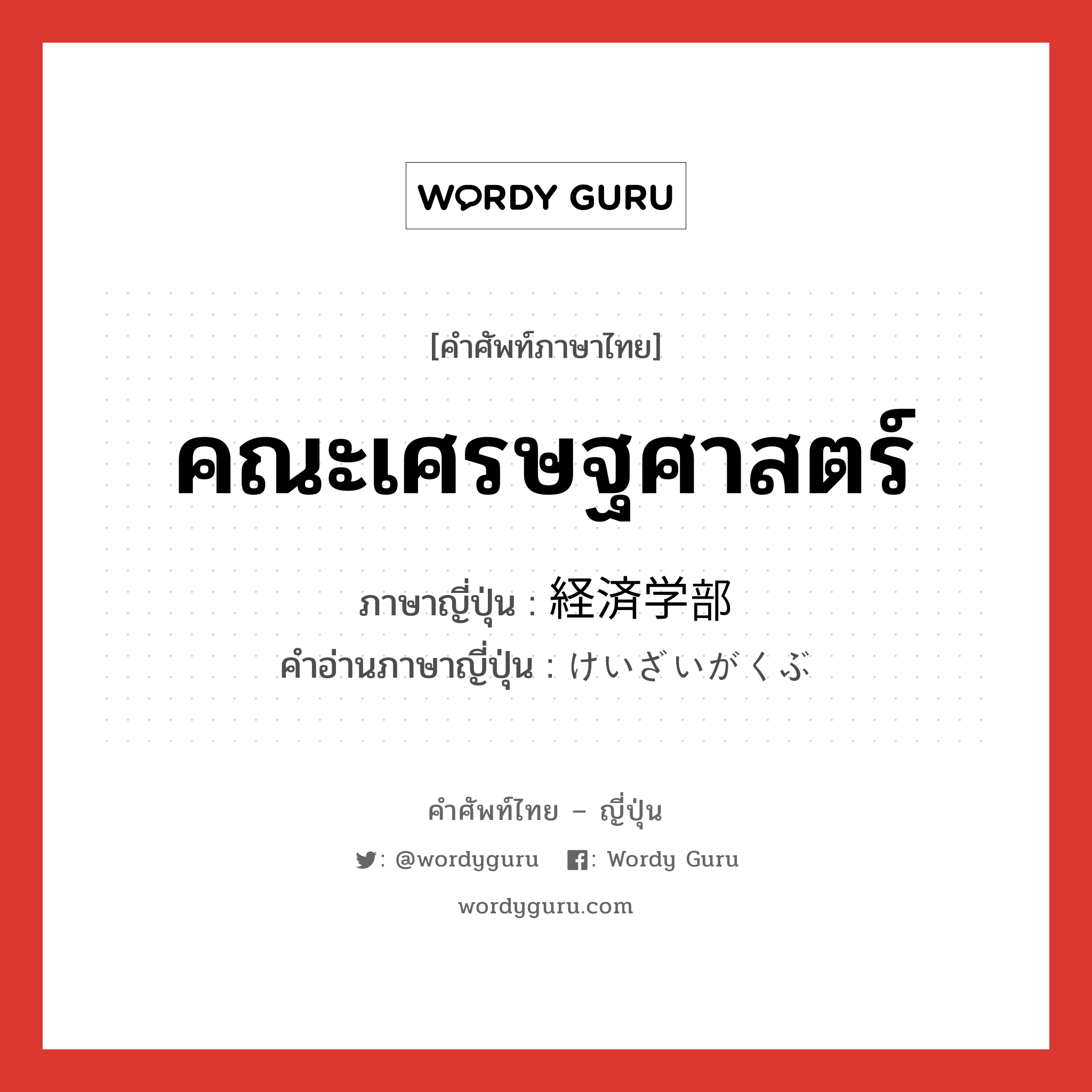 คณะเศรษฐศาสตร์ ภาษาญี่ปุ่นคืออะไร, คำศัพท์ภาษาไทย - ญี่ปุ่น คณะเศรษฐศาสตร์ ภาษาญี่ปุ่น 経済学部 คำอ่านภาษาญี่ปุ่น けいざいがくぶ หมวด n หมวด n