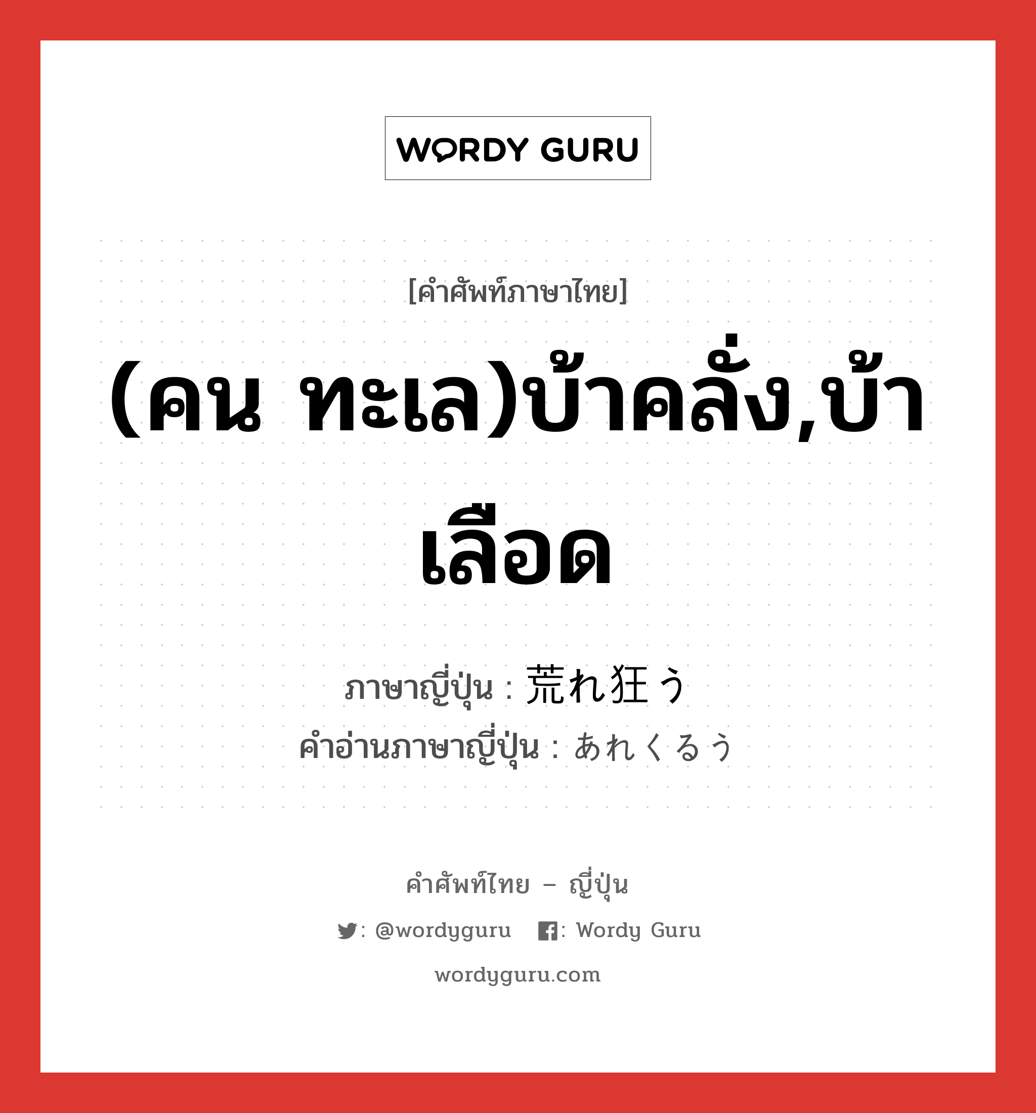 (คน ทะเล)บ้าคลั่ง,บ้าเลือด ภาษาญี่ปุ่นคืออะไร, คำศัพท์ภาษาไทย - ญี่ปุ่น (คน ทะเล)บ้าคลั่ง,บ้าเลือด ภาษาญี่ปุ่น 荒れ狂う คำอ่านภาษาญี่ปุ่น あれくるう หมวด v5u หมวด v5u