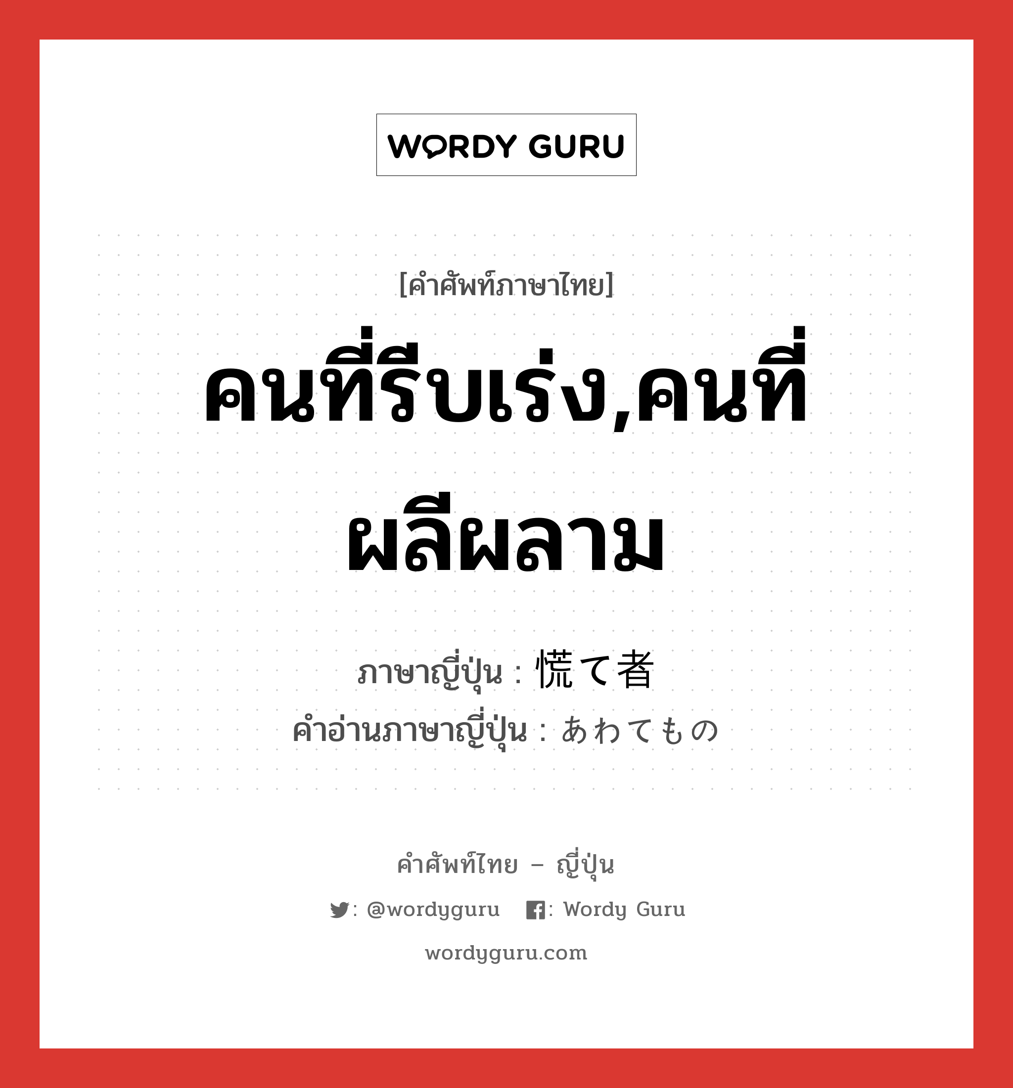 คนที่รีบเร่ง,คนที่ผลีผลาม ภาษาญี่ปุ่นคืออะไร, คำศัพท์ภาษาไทย - ญี่ปุ่น คนที่รีบเร่ง,คนที่ผลีผลาม ภาษาญี่ปุ่น 慌て者 คำอ่านภาษาญี่ปุ่น あわてもの หมวด n หมวด n