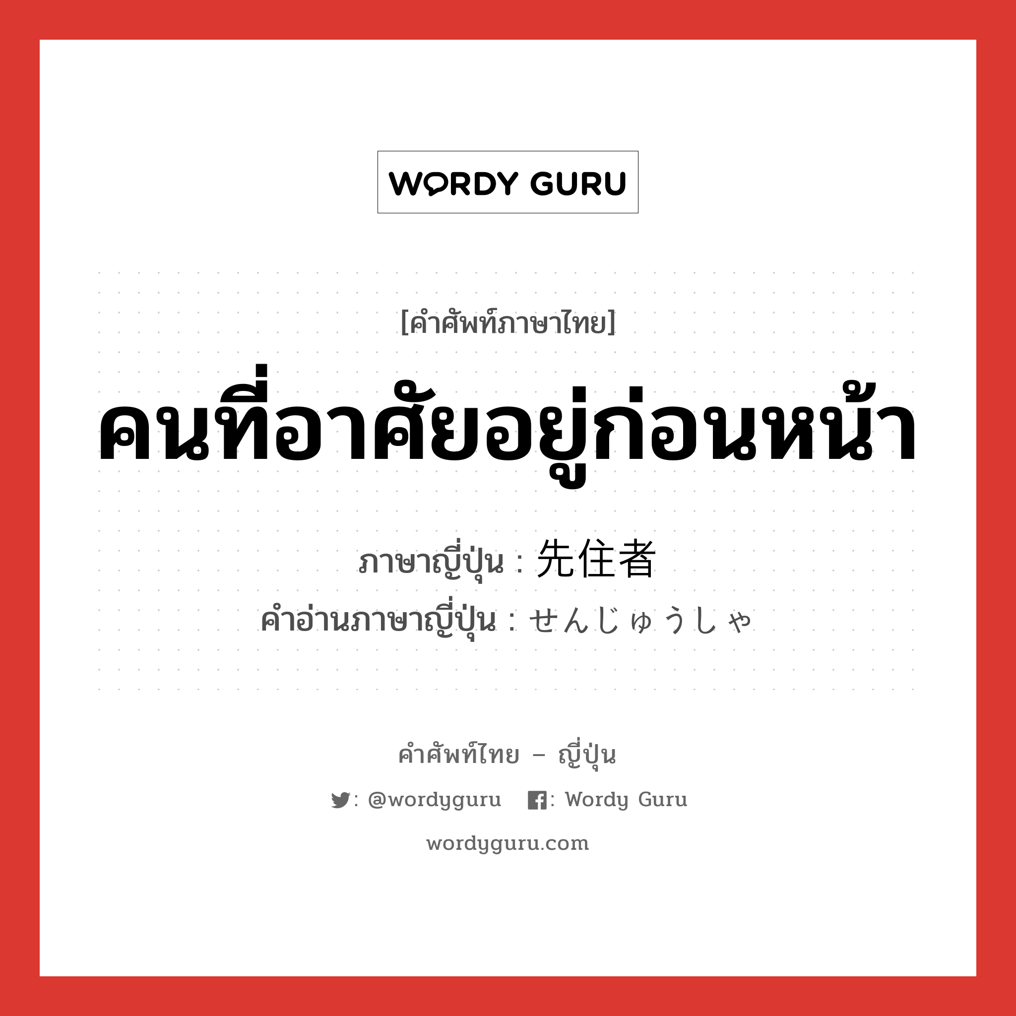 คนที่อาศัยอยู่ก่อนหน้า ภาษาญี่ปุ่นคืออะไร, คำศัพท์ภาษาไทย - ญี่ปุ่น คนที่อาศัยอยู่ก่อนหน้า ภาษาญี่ปุ่น 先住者 คำอ่านภาษาญี่ปุ่น せんじゅうしゃ หมวด n หมวด n