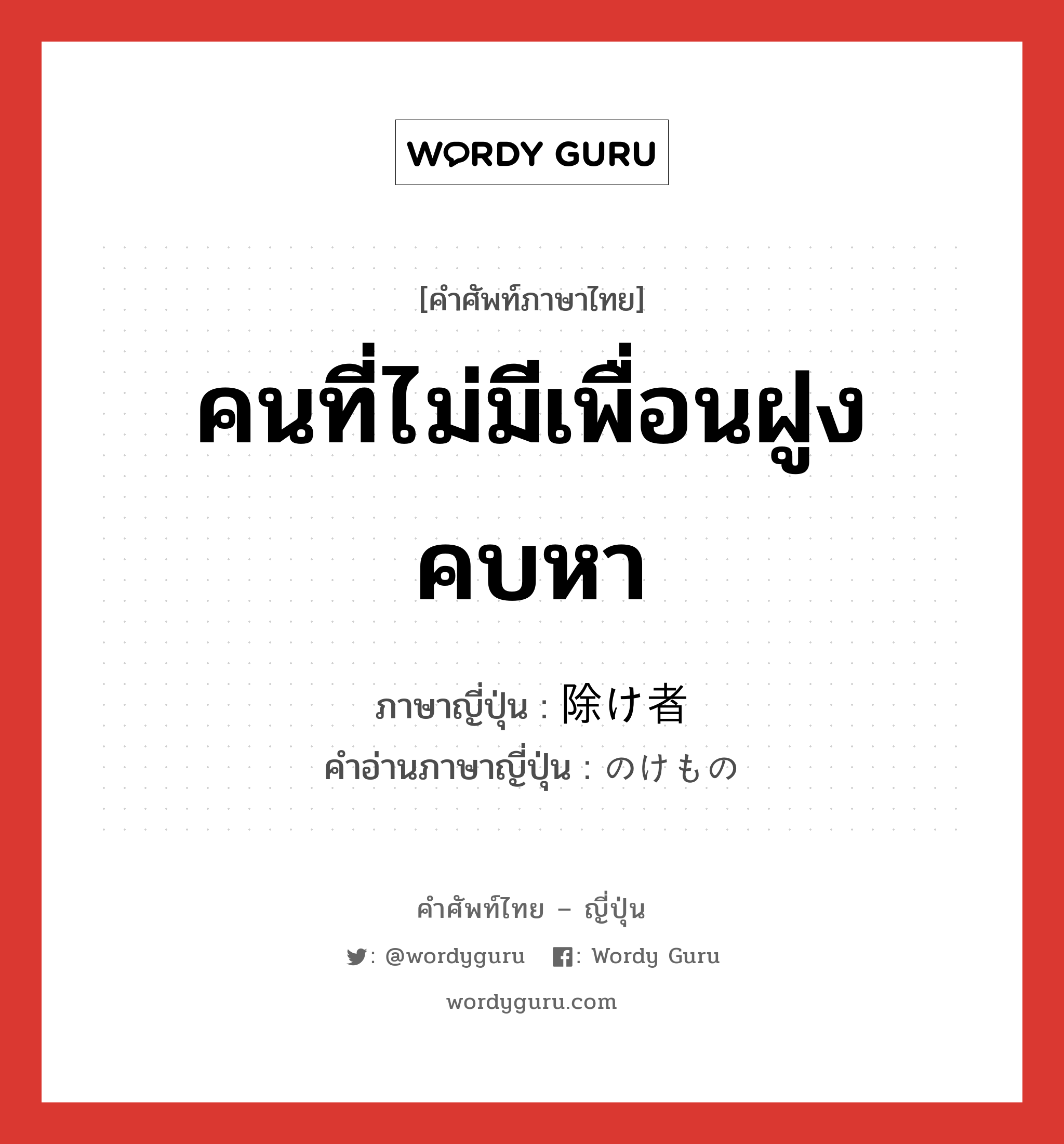 คนที่ไม่มีเพื่อนฝูงคบหา ภาษาญี่ปุ่นคืออะไร, คำศัพท์ภาษาไทย - ญี่ปุ่น คนที่ไม่มีเพื่อนฝูงคบหา ภาษาญี่ปุ่น 除け者 คำอ่านภาษาญี่ปุ่น のけもの หมวด n หมวด n