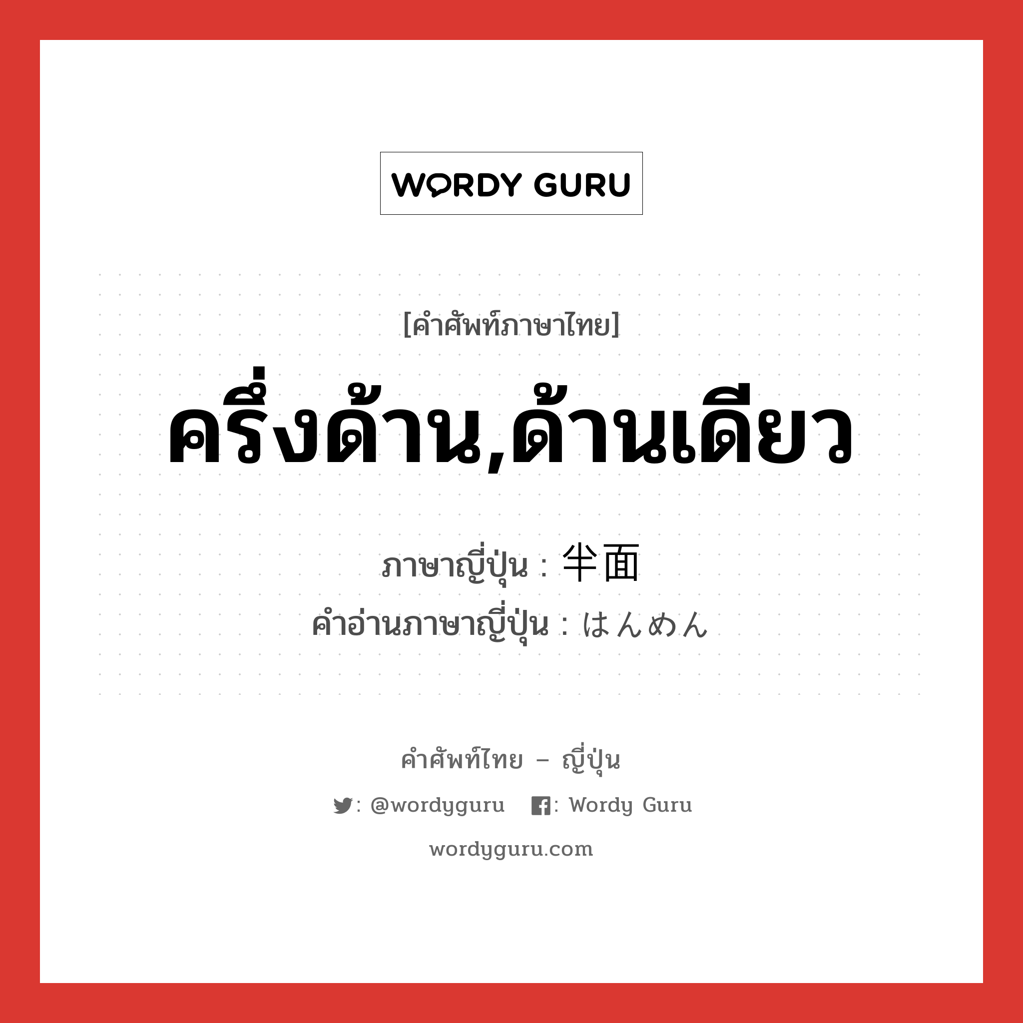 ครึ่งด้าน,ด้านเดียว ภาษาญี่ปุ่นคืออะไร, คำศัพท์ภาษาไทย - ญี่ปุ่น ครึ่งด้าน,ด้านเดียว ภาษาญี่ปุ่น 半面 คำอ่านภาษาญี่ปุ่น はんめん หมวด n หมวด n