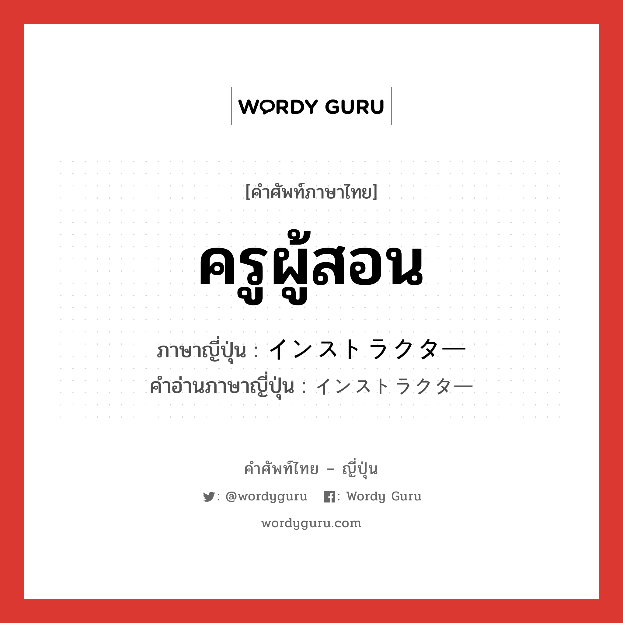 ครูผู้สอน ภาษาญี่ปุ่นคืออะไร, คำศัพท์ภาษาไทย - ญี่ปุ่น ครูผู้สอน ภาษาญี่ปุ่น インストラクター คำอ่านภาษาญี่ปุ่น インストラクター หมวด n หมวด n