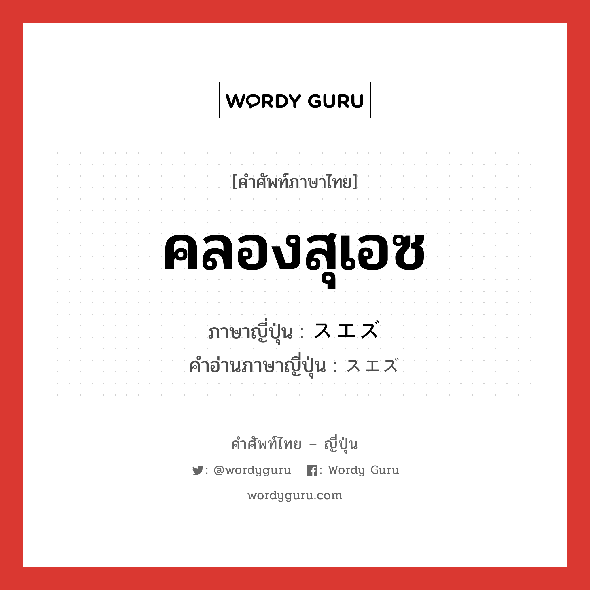 คลองสุเอซ ภาษาญี่ปุ่นคืออะไร, คำศัพท์ภาษาไทย - ญี่ปุ่น คลองสุเอซ ภาษาญี่ปุ่น スエズ คำอ่านภาษาญี่ปุ่น スエズ หมวด n หมวด n