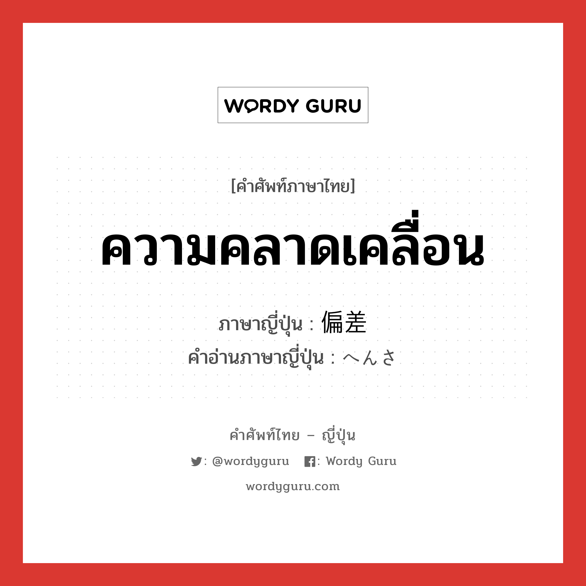 ความคลาดเคลื่อน ภาษาญี่ปุ่นคืออะไร, คำศัพท์ภาษาไทย - ญี่ปุ่น ความคลาดเคลื่อน ภาษาญี่ปุ่น 偏差 คำอ่านภาษาญี่ปุ่น へんさ หมวด n หมวด n