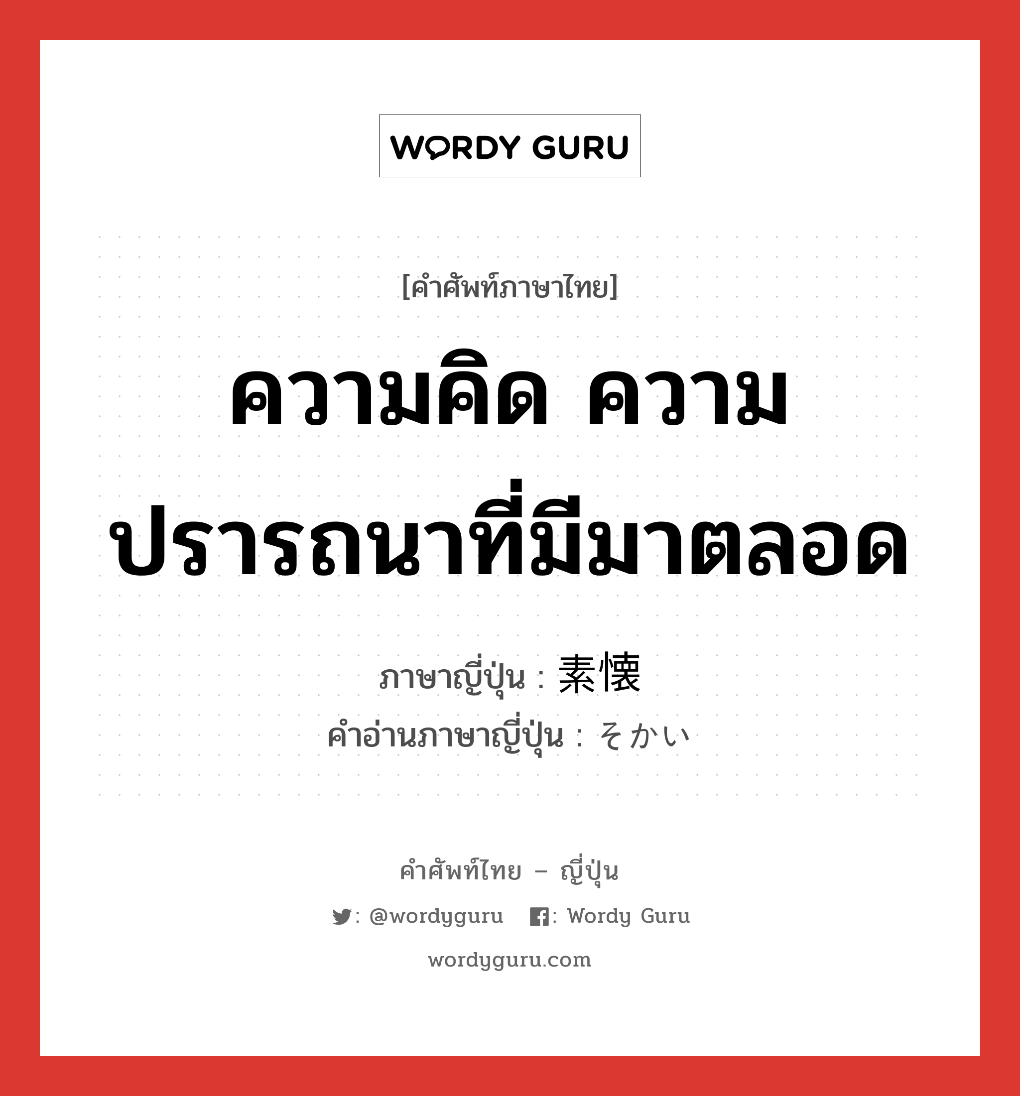 ความคิด ความปรารถนาที่มีมาตลอด ภาษาญี่ปุ่นคืออะไร, คำศัพท์ภาษาไทย - ญี่ปุ่น ความคิด ความปรารถนาที่มีมาตลอด ภาษาญี่ปุ่น 素懐 คำอ่านภาษาญี่ปุ่น そかい หมวด n หมวด n