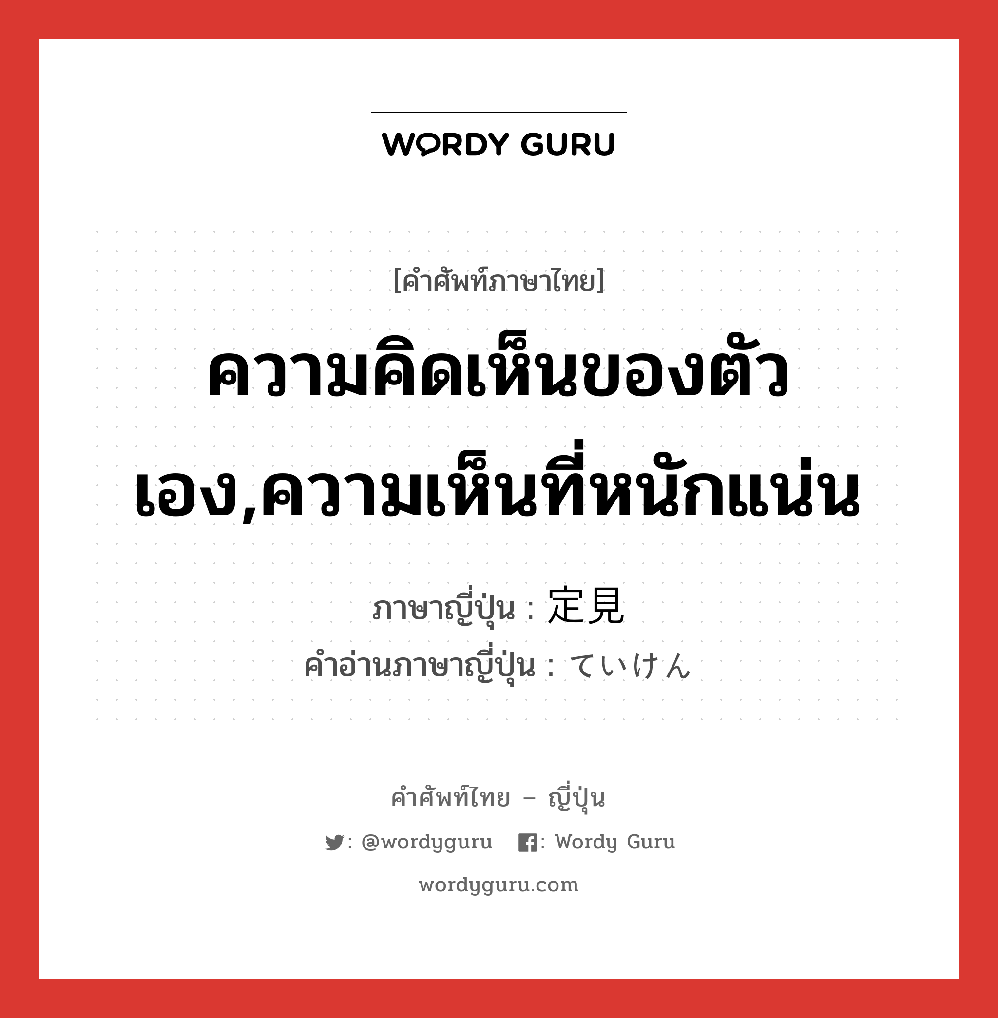 ความคิดเห็นของตัวเอง,ความเห็นที่หนักแน่น ภาษาญี่ปุ่นคืออะไร, คำศัพท์ภาษาไทย - ญี่ปุ่น ความคิดเห็นของตัวเอง,ความเห็นที่หนักแน่น ภาษาญี่ปุ่น 定見 คำอ่านภาษาญี่ปุ่น ていけん หมวด n หมวด n