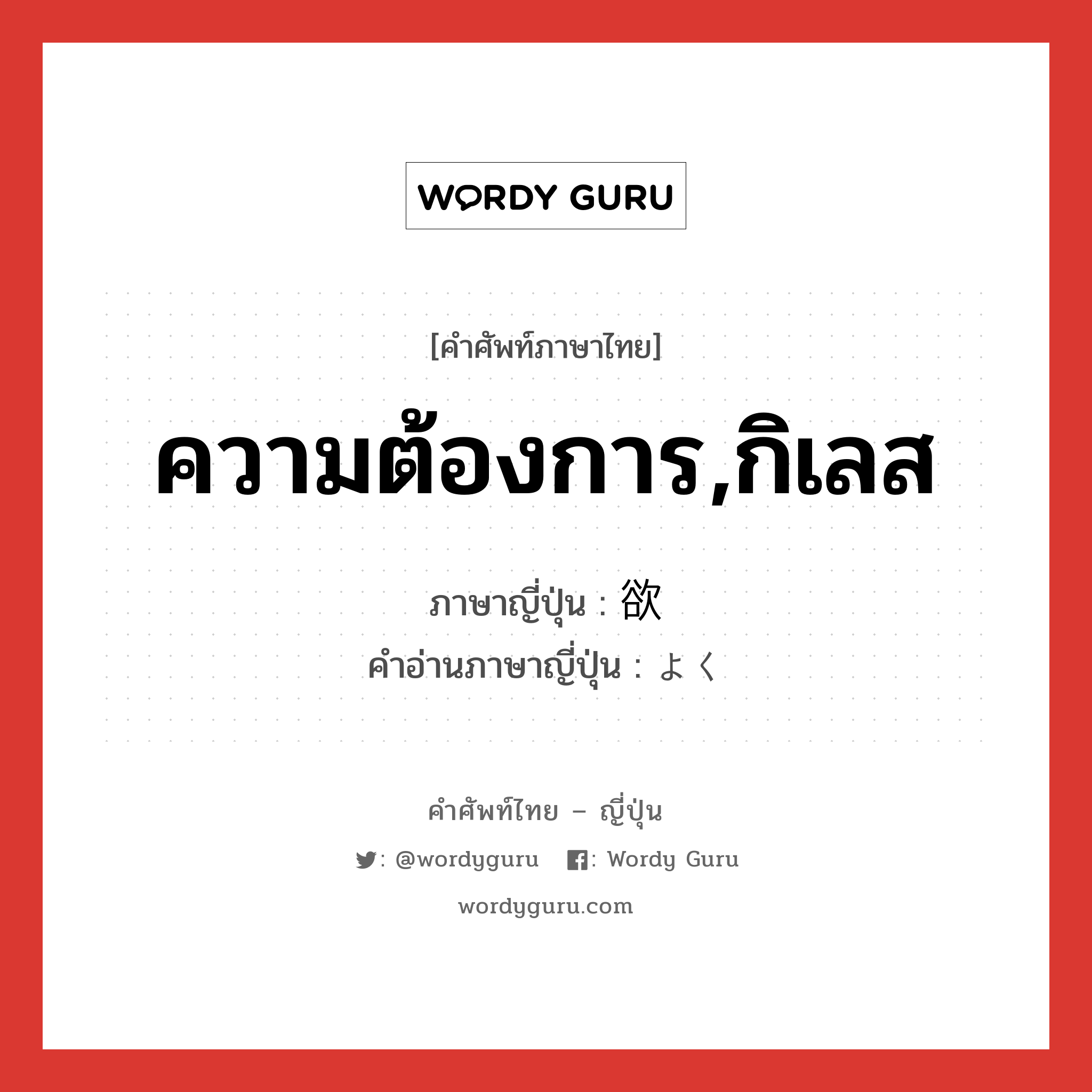 ความต้องการ,กิเลส ภาษาญี่ปุ่นคืออะไร, คำศัพท์ภาษาไทย - ญี่ปุ่น ความต้องการ,กิเลส ภาษาญี่ปุ่น 欲 คำอ่านภาษาญี่ปุ่น よく หมวด n หมวด n