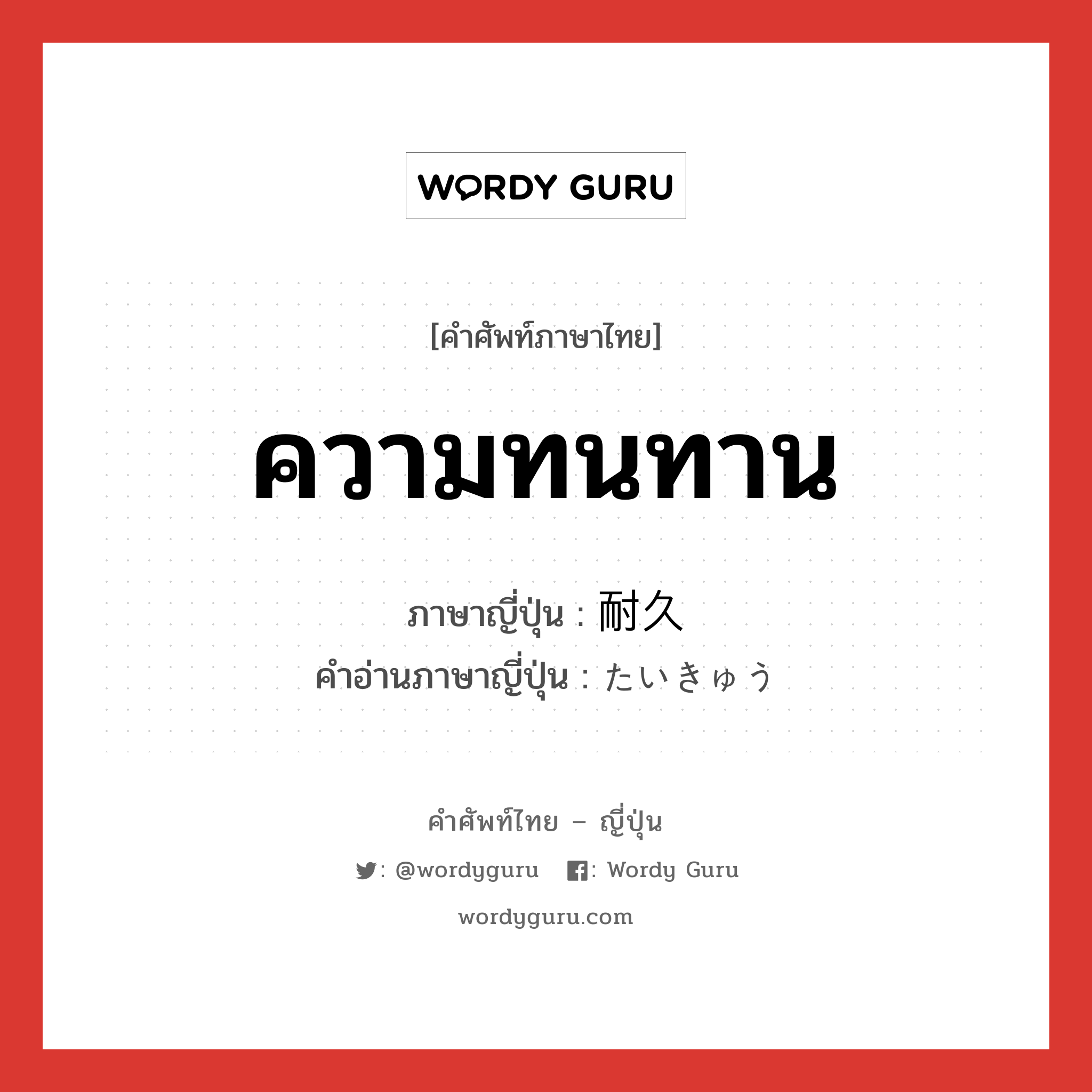 ความทนทาน ภาษาญี่ปุ่นคืออะไร, คำศัพท์ภาษาไทย - ญี่ปุ่น ความทนทาน ภาษาญี่ปุ่น 耐久 คำอ่านภาษาญี่ปุ่น たいきゅう หมวด n หมวด n