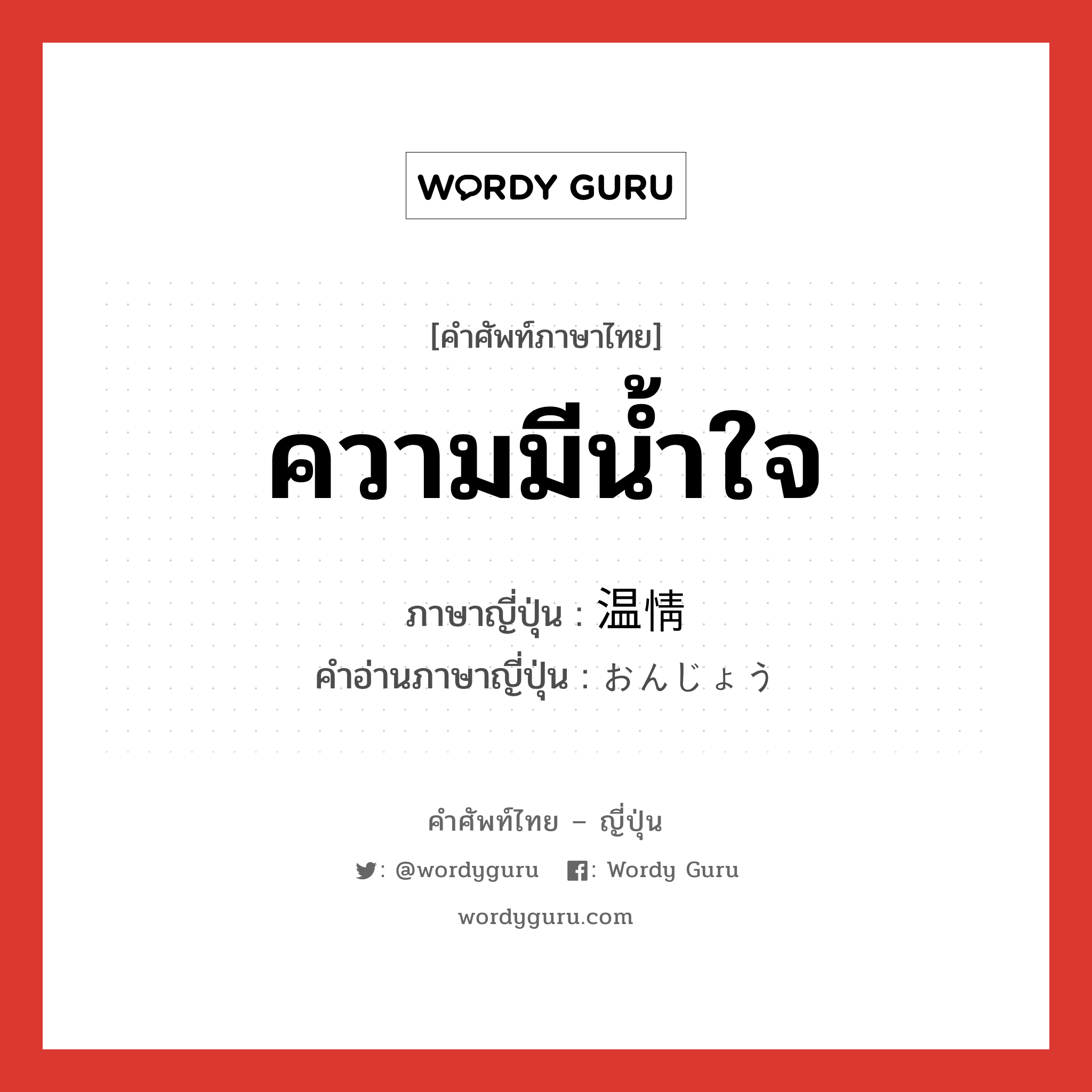 ความมีน้ำใจ ภาษาญี่ปุ่นคืออะไร, คำศัพท์ภาษาไทย - ญี่ปุ่น ความมีน้ำใจ ภาษาญี่ปุ่น 温情 คำอ่านภาษาญี่ปุ่น おんじょう หมวด n หมวด n