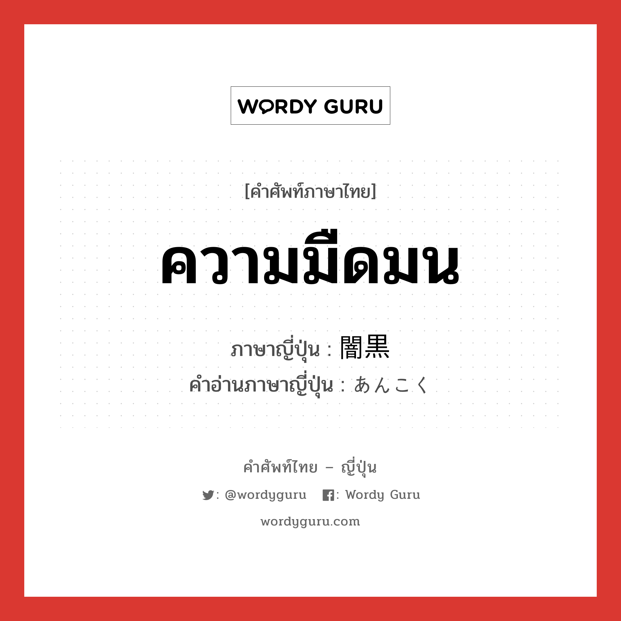 ความมืดมน ภาษาญี่ปุ่นคืออะไร, คำศัพท์ภาษาไทย - ญี่ปุ่น ความมืดมน ภาษาญี่ปุ่น 闇黒 คำอ่านภาษาญี่ปุ่น あんこく หมวด adj-na หมวด adj-na