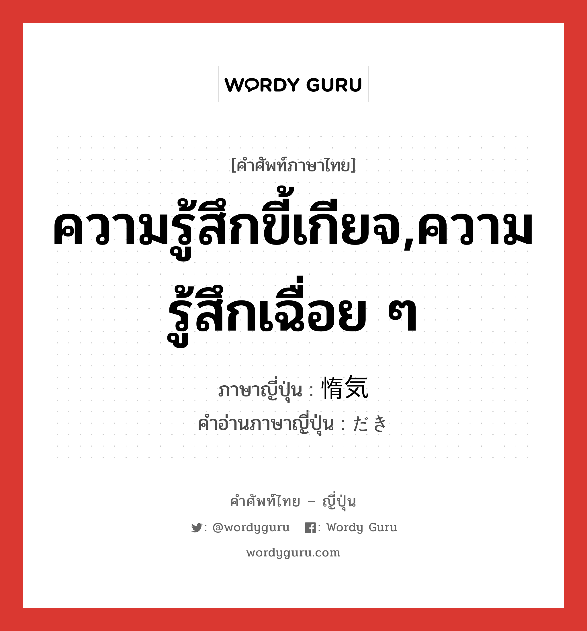 ความรู้สึกขี้เกียจ,ความรู้สึกเฉื่อย ๆ ภาษาญี่ปุ่นคืออะไร, คำศัพท์ภาษาไทย - ญี่ปุ่น ความรู้สึกขี้เกียจ,ความรู้สึกเฉื่อย ๆ ภาษาญี่ปุ่น 惰気 คำอ่านภาษาญี่ปุ่น だき หมวด n หมวด n