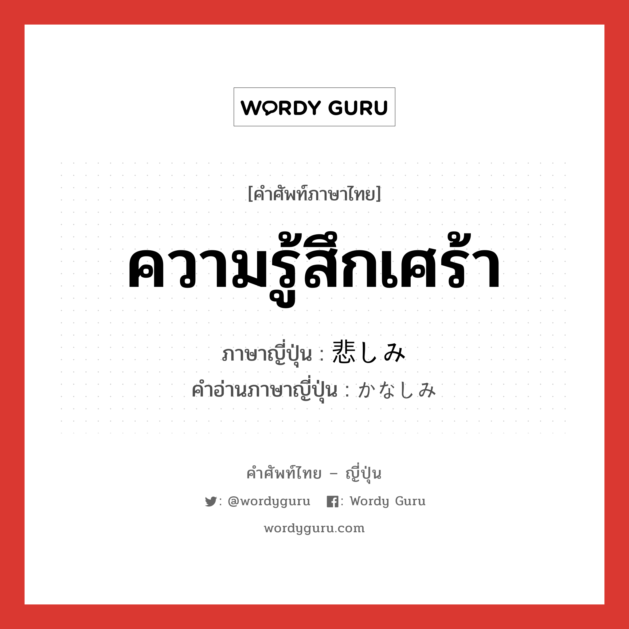 ความรู้สึกเศร้า ภาษาญี่ปุ่นคืออะไร, คำศัพท์ภาษาไทย - ญี่ปุ่น ความรู้สึกเศร้า ภาษาญี่ปุ่น 悲しみ คำอ่านภาษาญี่ปุ่น かなしみ หมวด n หมวด n