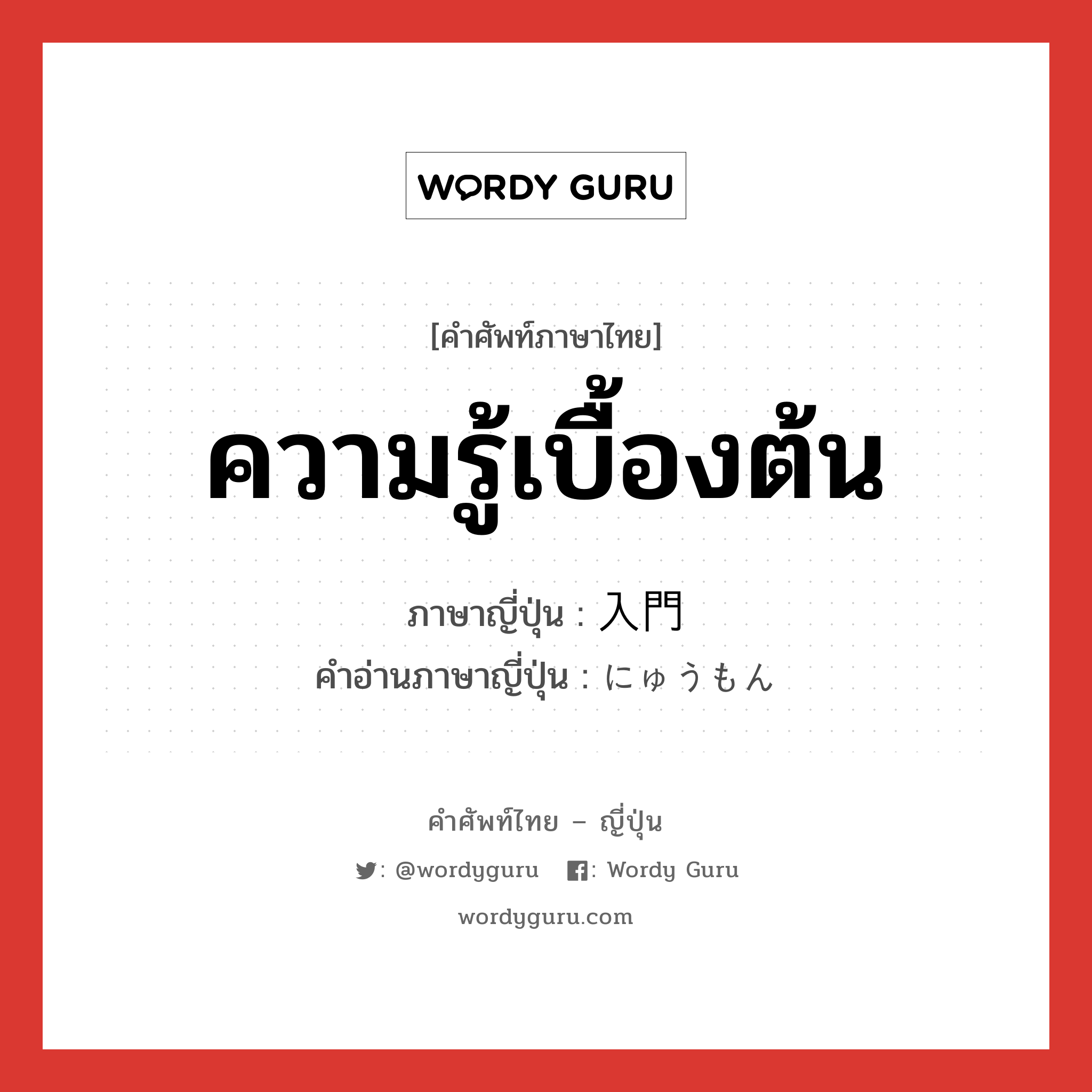 ความรู้เบื้องต้น ภาษาญี่ปุ่นคืออะไร, คำศัพท์ภาษาไทย - ญี่ปุ่น ความรู้เบื้องต้น ภาษาญี่ปุ่น 入門 คำอ่านภาษาญี่ปุ่น にゅうもん หมวด n หมวด n