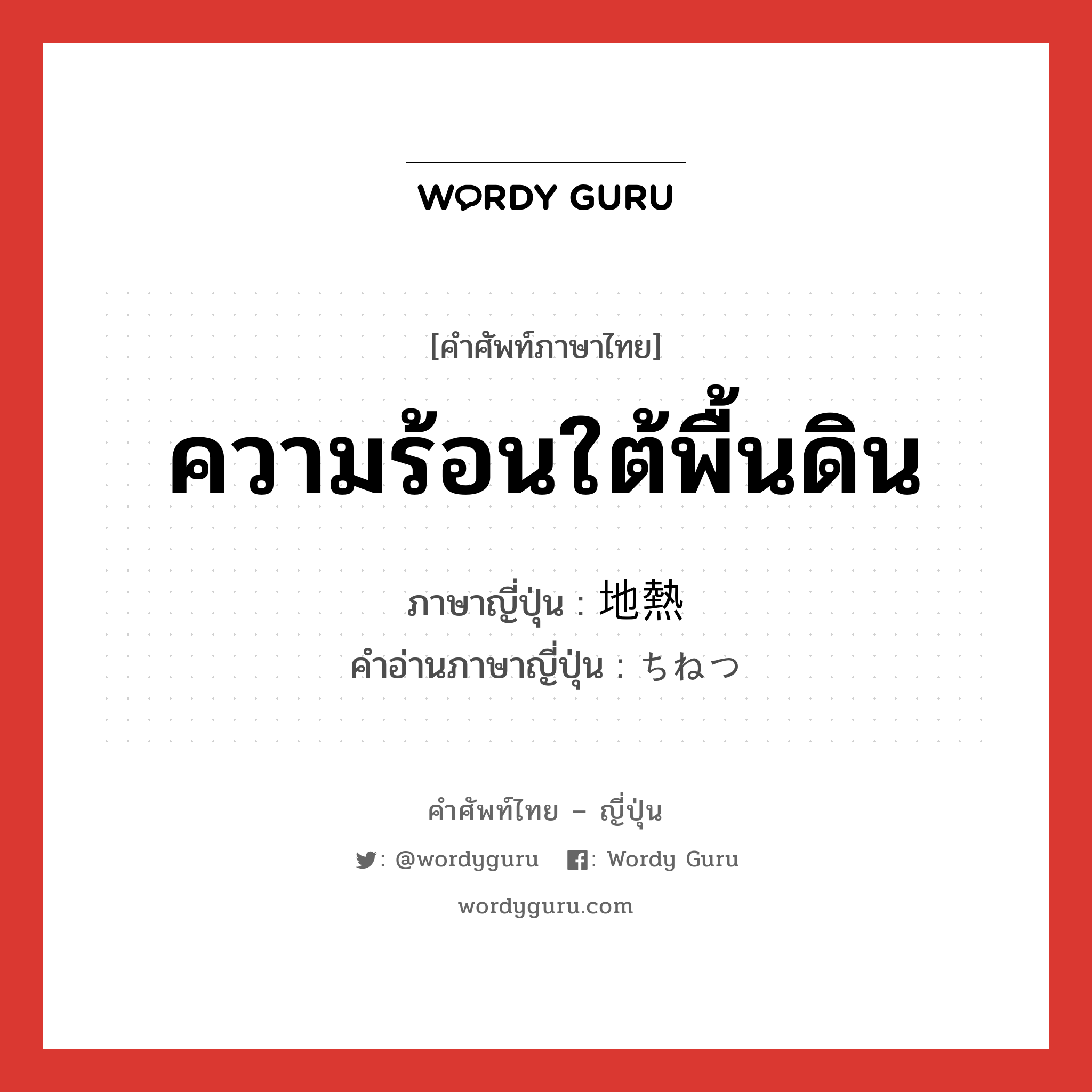 ความร้อนใต้พื้นดิน ภาษาญี่ปุ่นคืออะไร, คำศัพท์ภาษาไทย - ญี่ปุ่น ความร้อนใต้พื้นดิน ภาษาญี่ปุ่น 地熱 คำอ่านภาษาญี่ปุ่น ちねつ หมวด n หมวด n