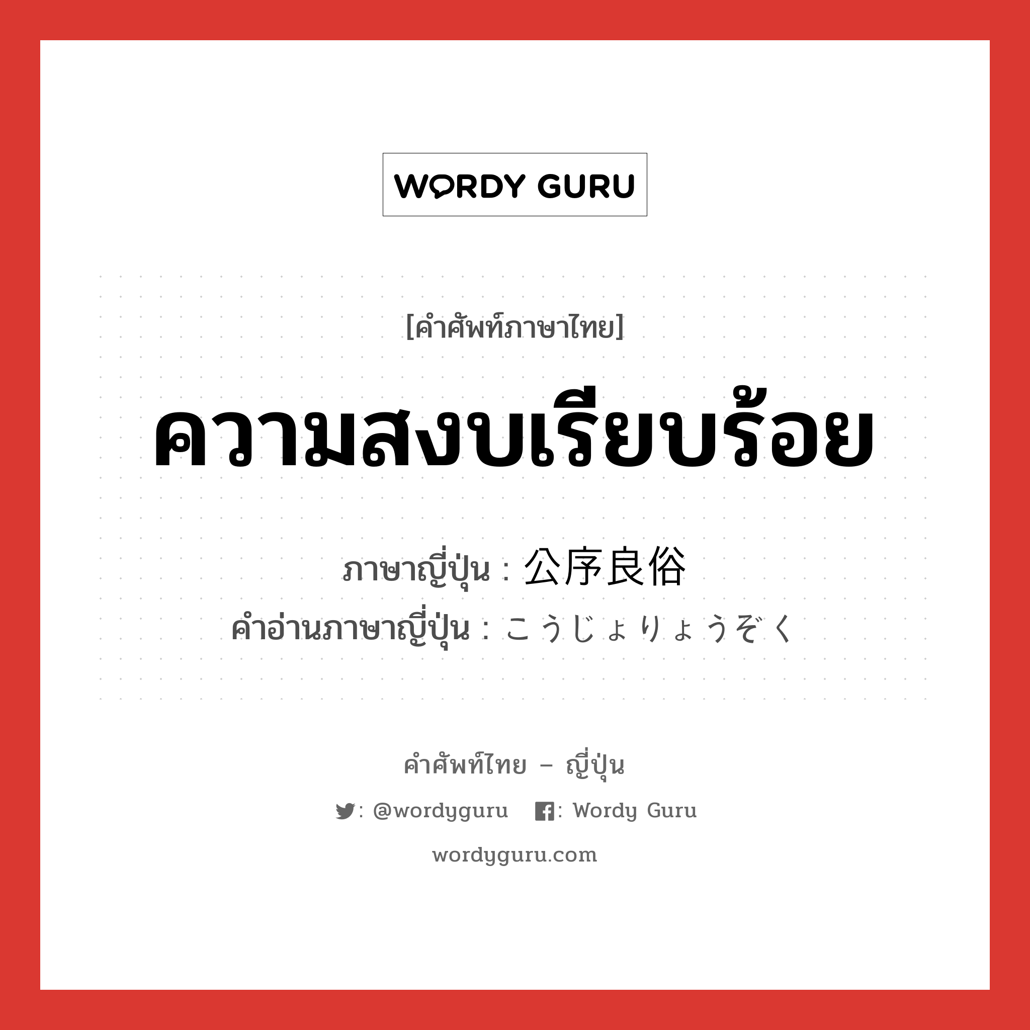 ความสงบเรียบร้อย ภาษาญี่ปุ่นคืออะไร, คำศัพท์ภาษาไทย - ญี่ปุ่น ความสงบเรียบร้อย ภาษาญี่ปุ่น 公序良俗 คำอ่านภาษาญี่ปุ่น こうじょりょうぞく หมวด n หมวด n