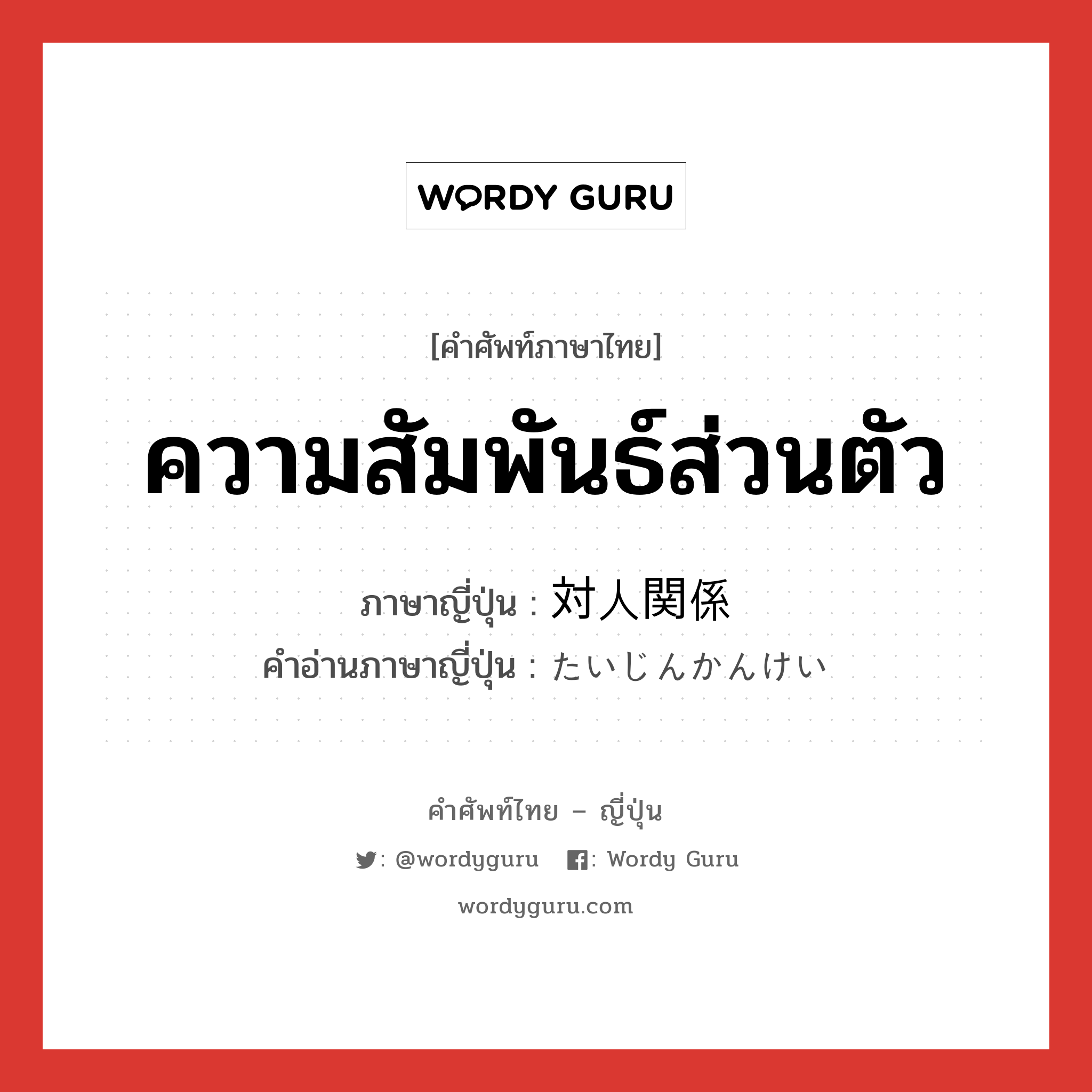 ความสัมพันธ์ส่วนตัว ภาษาญี่ปุ่นคืออะไร, คำศัพท์ภาษาไทย - ญี่ปุ่น ความสัมพันธ์ส่วนตัว ภาษาญี่ปุ่น 対人関係 คำอ่านภาษาญี่ปุ่น たいじんかんけい หมวด n หมวด n