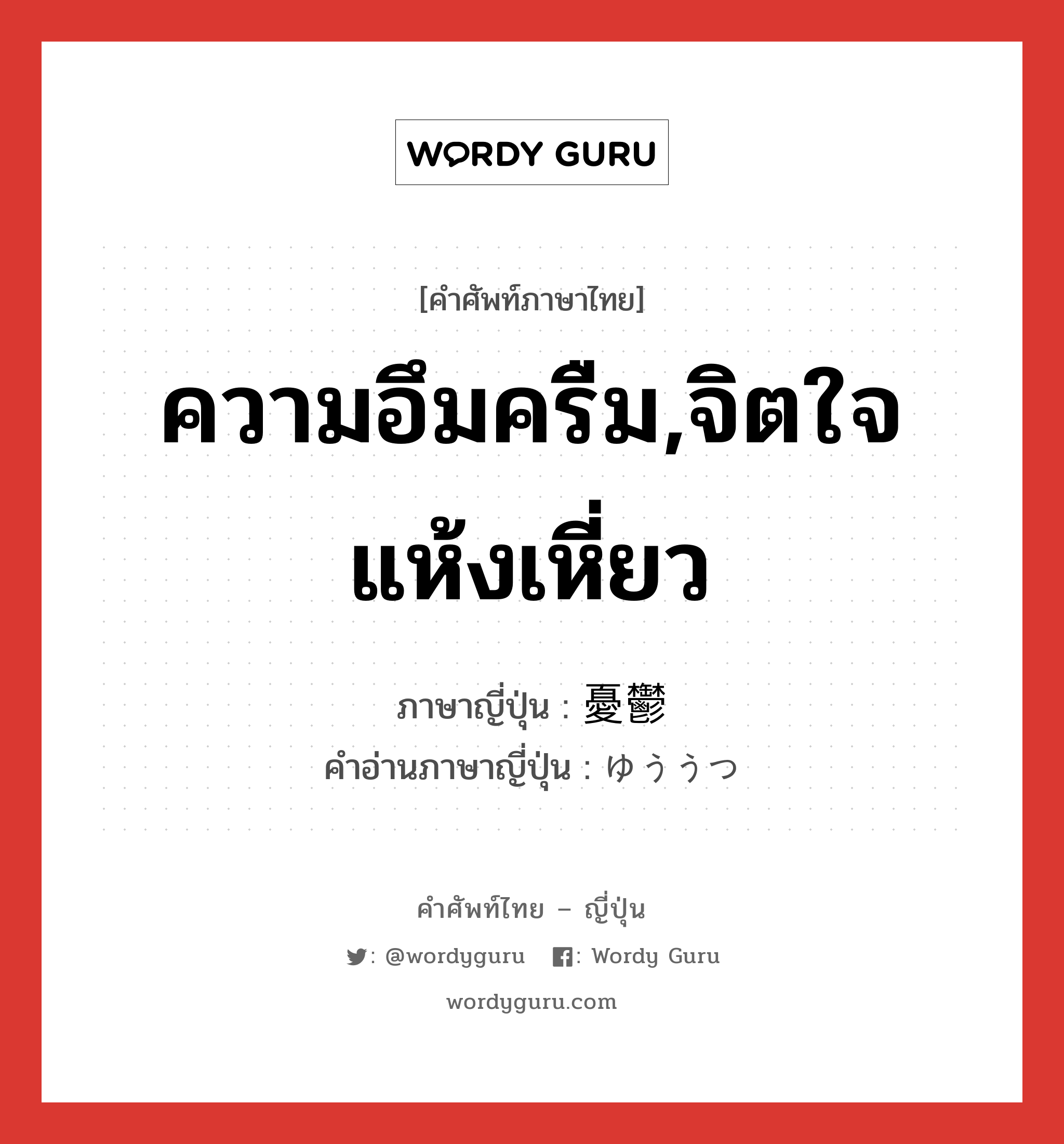 ความอึมครืม,จิตใจแห้งเหี่ยว ภาษาญี่ปุ่นคืออะไร, คำศัพท์ภาษาไทย - ญี่ปุ่น ความอึมครืม,จิตใจแห้งเหี่ยว ภาษาญี่ปุ่น 憂鬱 คำอ่านภาษาญี่ปุ่น ゆううつ หมวด adj-na หมวด adj-na