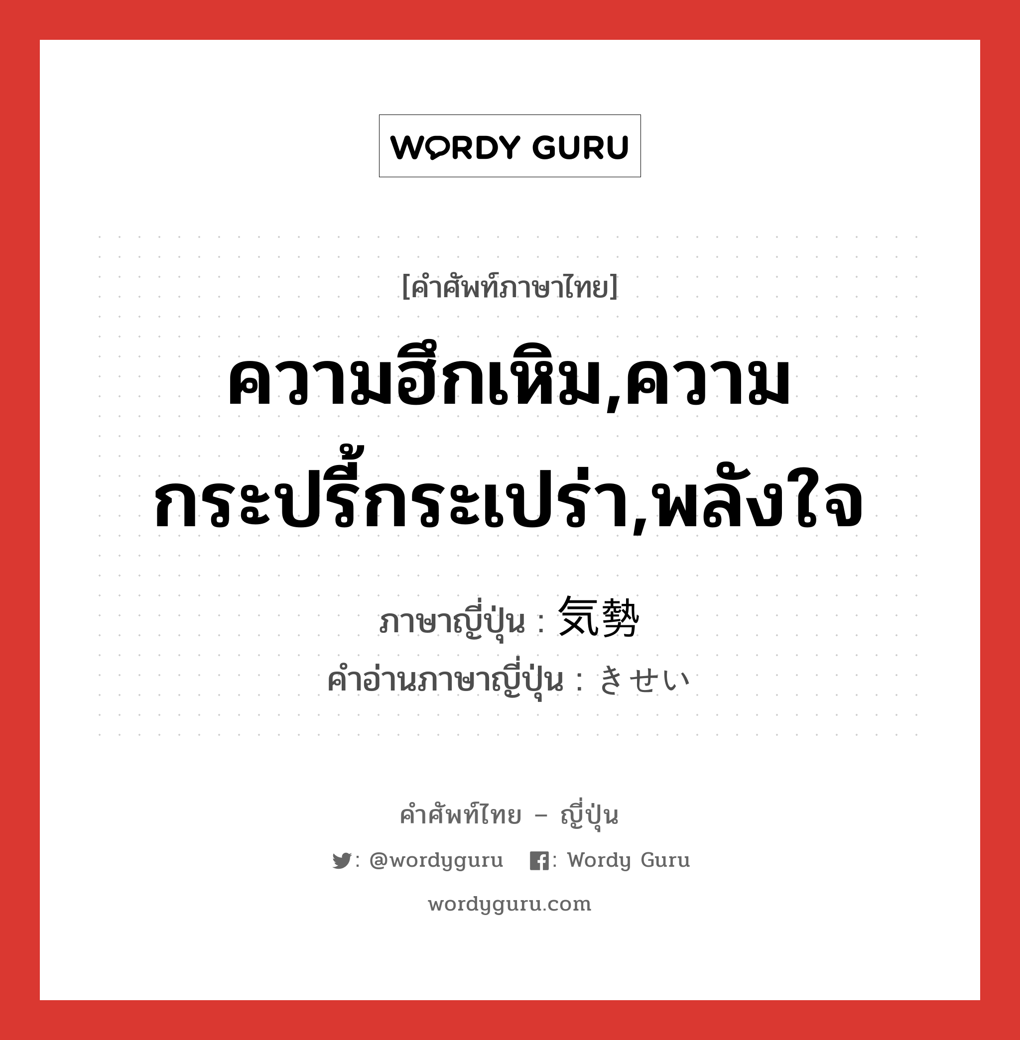 気勢 ภาษาไทย?, คำศัพท์ภาษาไทย - ญี่ปุ่น 気勢 ภาษาญี่ปุ่น ความฮึกเหิม,ความกระปรี้กระเปร่า,พลังใจ คำอ่านภาษาญี่ปุ่น きせい หมวด n หมวด n