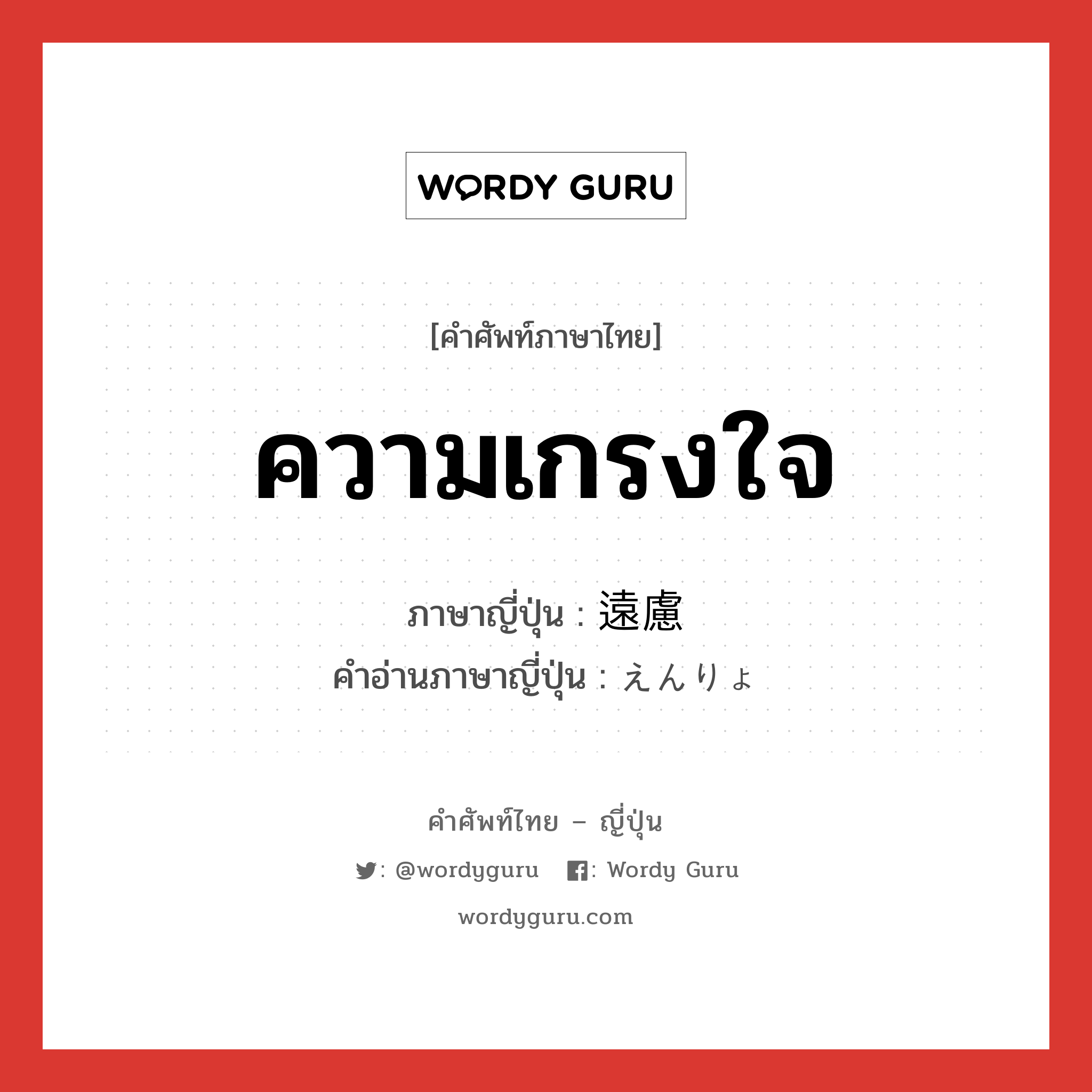 ความเกรงใจ ภาษาญี่ปุ่นคืออะไร, คำศัพท์ภาษาไทย - ญี่ปุ่น ความเกรงใจ ภาษาญี่ปุ่น 遠慮 คำอ่านภาษาญี่ปุ่น えんりょ หมวด adj-na หมวด adj-na