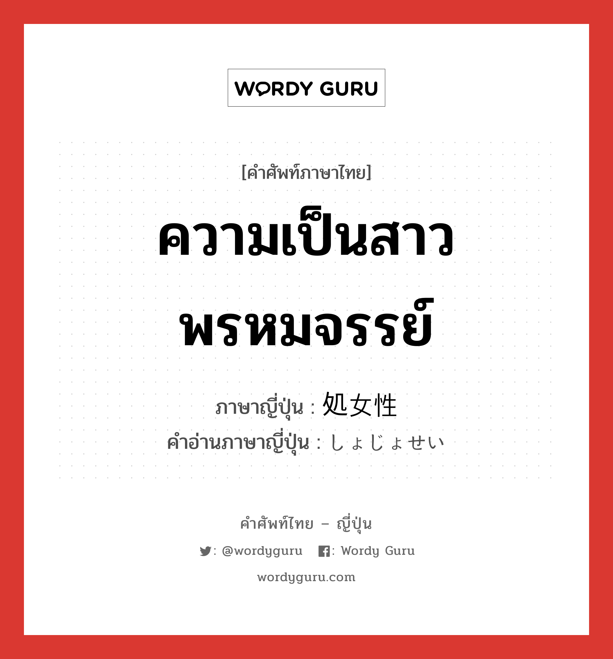 ความเป็นสาวพรหมจรรย์ ภาษาญี่ปุ่นคืออะไร, คำศัพท์ภาษาไทย - ญี่ปุ่น ความเป็นสาวพรหมจรรย์ ภาษาญี่ปุ่น 処女性 คำอ่านภาษาญี่ปุ่น しょじょせい หมวด n หมวด n