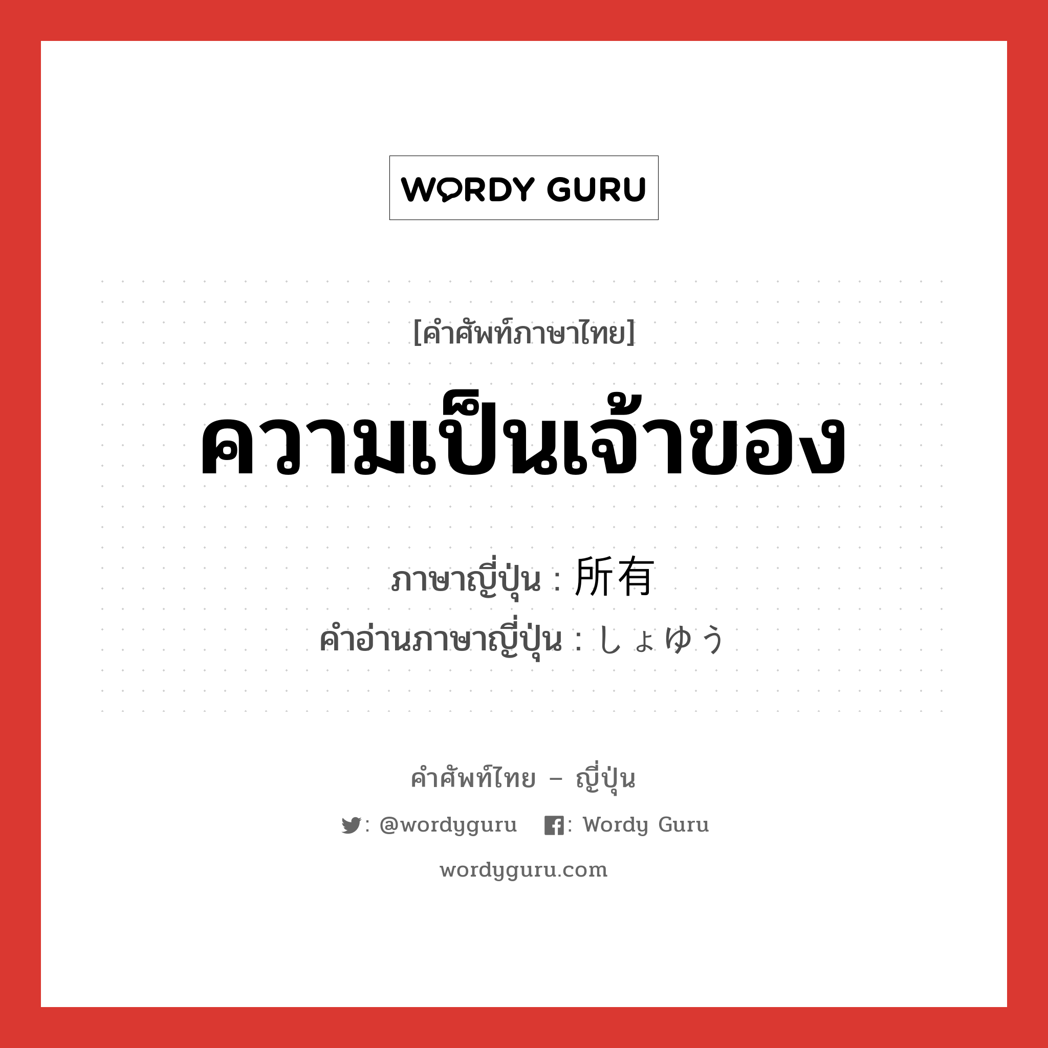 ความเป็นเจ้าของ ภาษาญี่ปุ่นคืออะไร, คำศัพท์ภาษาไทย - ญี่ปุ่น ความเป็นเจ้าของ ภาษาญี่ปุ่น 所有 คำอ่านภาษาญี่ปุ่น しょゆう หมวด n หมวด n