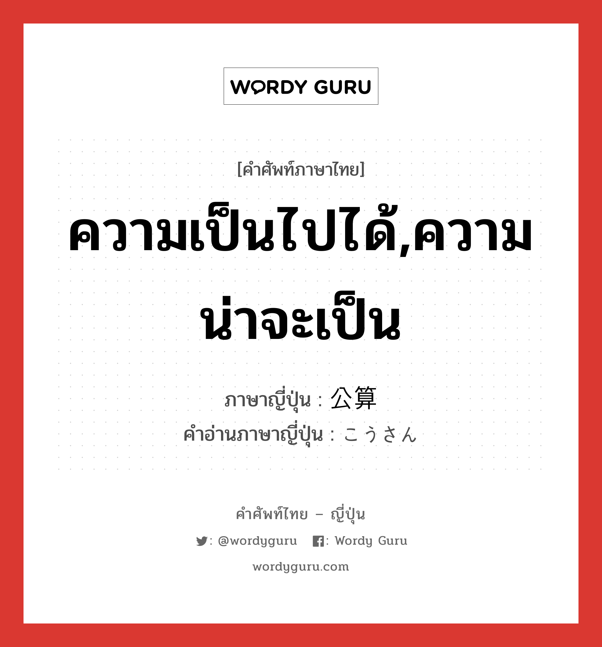 ความเป็นไปได้,ความน่าจะเป็น ภาษาญี่ปุ่นคืออะไร, คำศัพท์ภาษาไทย - ญี่ปุ่น ความเป็นไปได้,ความน่าจะเป็น ภาษาญี่ปุ่น 公算 คำอ่านภาษาญี่ปุ่น こうさん หมวด n หมวด n