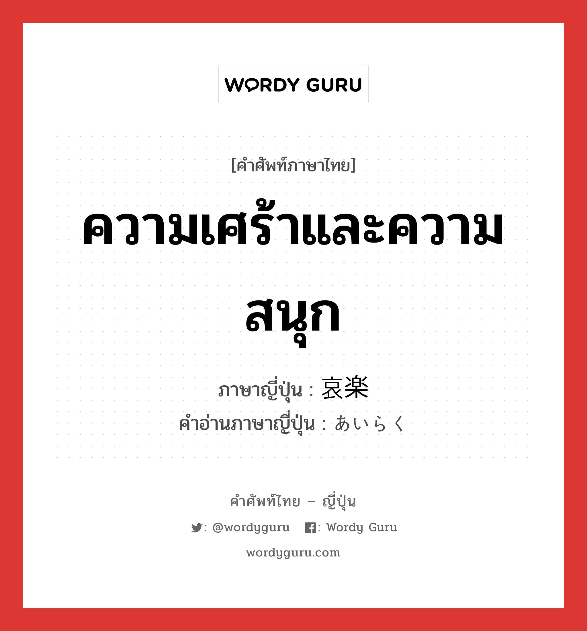 ความเศร้าและความสนุก ภาษาญี่ปุ่นคืออะไร, คำศัพท์ภาษาไทย - ญี่ปุ่น ความเศร้าและความสนุก ภาษาญี่ปุ่น 哀楽 คำอ่านภาษาญี่ปุ่น あいらく หมวด n หมวด n