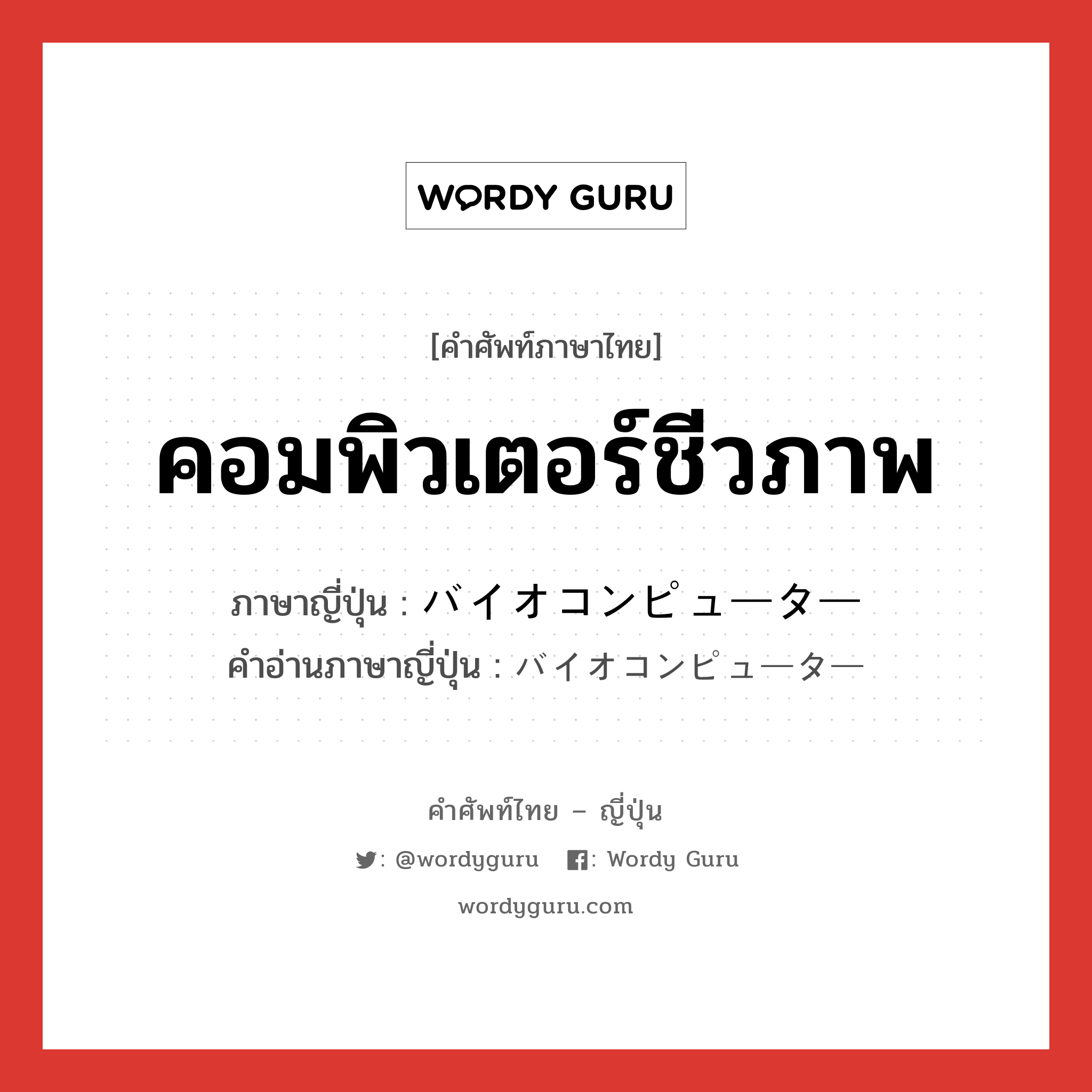 คอมพิวเตอร์ชีวภาพ ภาษาญี่ปุ่นคืออะไร, คำศัพท์ภาษาไทย - ญี่ปุ่น คอมพิวเตอร์ชีวภาพ ภาษาญี่ปุ่น バイオコンピューター คำอ่านภาษาญี่ปุ่น バイオコンピューター หมวด n หมวด n