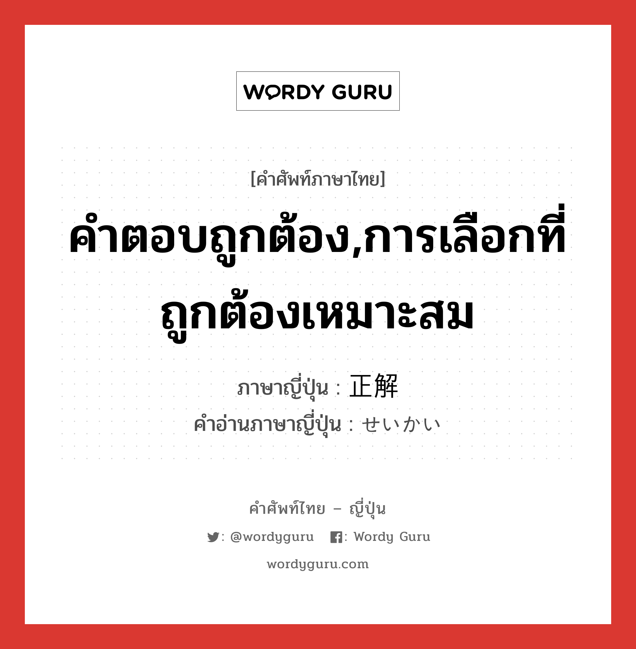 คำตอบถูกต้อง,การเลือกที่ถูกต้องเหมาะสม ภาษาญี่ปุ่นคืออะไร, คำศัพท์ภาษาไทย - ญี่ปุ่น คำตอบถูกต้อง,การเลือกที่ถูกต้องเหมาะสม ภาษาญี่ปุ่น 正解 คำอ่านภาษาญี่ปุ่น せいかい หมวด n หมวด n