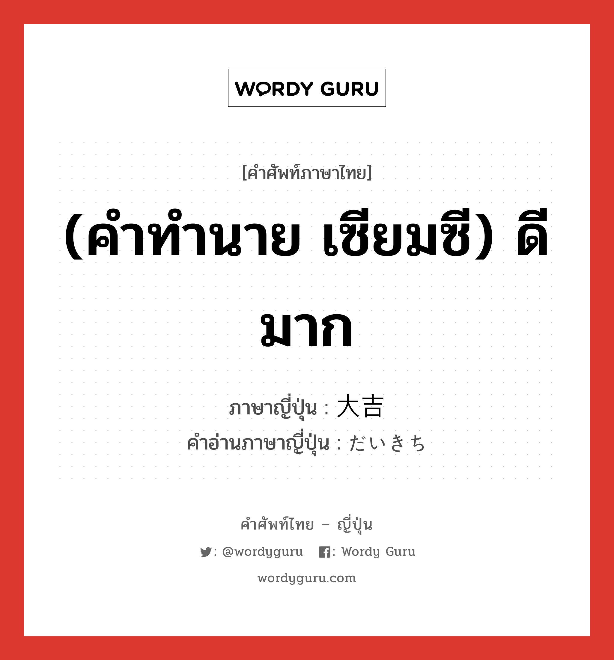 (คำทำนาย เซียมซี) ดีมาก ภาษาญี่ปุ่นคืออะไร, คำศัพท์ภาษาไทย - ญี่ปุ่น (คำทำนาย เซียมซี) ดีมาก ภาษาญี่ปุ่น 大吉 คำอ่านภาษาญี่ปุ่น だいきち หมวด n หมวด n