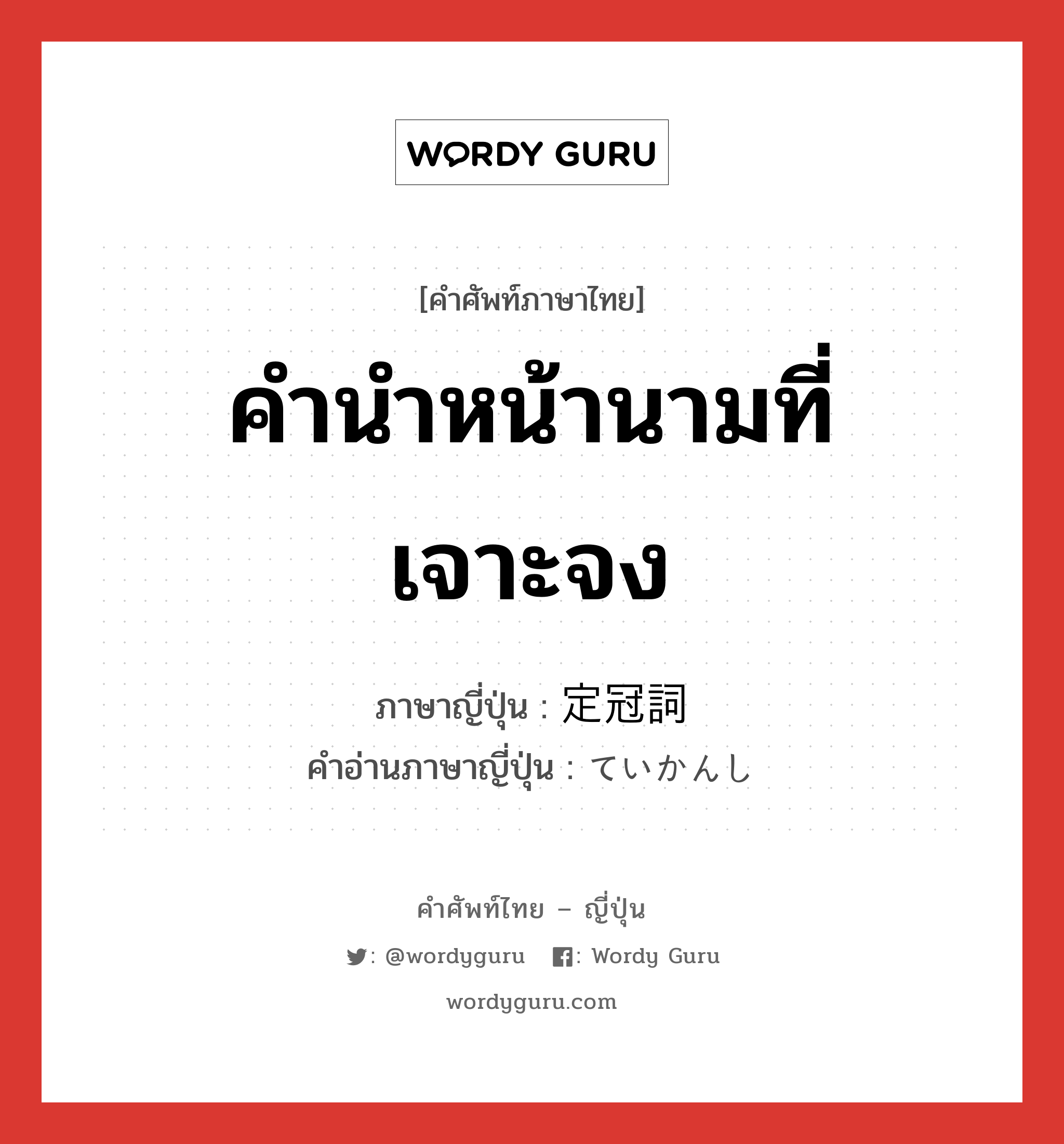 คำนำหน้านามที่เจาะจง ภาษาญี่ปุ่นคืออะไร, คำศัพท์ภาษาไทย - ญี่ปุ่น คำนำหน้านามที่เจาะจง ภาษาญี่ปุ่น 定冠詞 คำอ่านภาษาญี่ปุ่น ていかんし หมวด n หมวด n