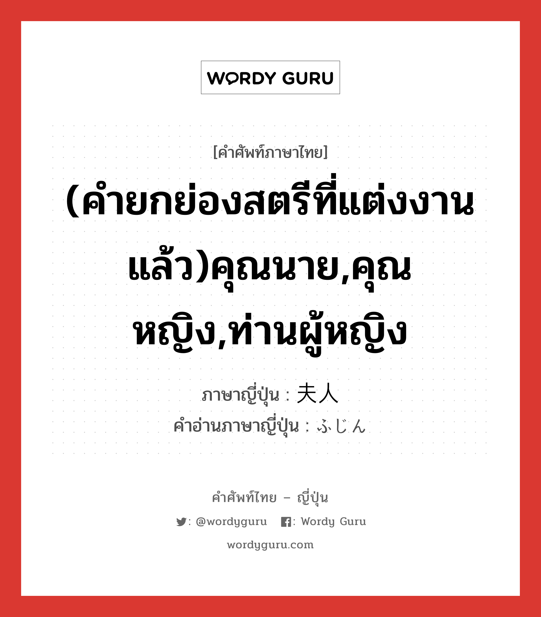 (คำยกย่องสตรีที่แต่งงานแล้ว)คุณนาย,คุณหญิง,ท่านผู้หญิง ภาษาญี่ปุ่นคืออะไร, คำศัพท์ภาษาไทย - ญี่ปุ่น (คำยกย่องสตรีที่แต่งงานแล้ว)คุณนาย,คุณหญิง,ท่านผู้หญิง ภาษาญี่ปุ่น 夫人 คำอ่านภาษาญี่ปุ่น ふじん หมวด n หมวด n