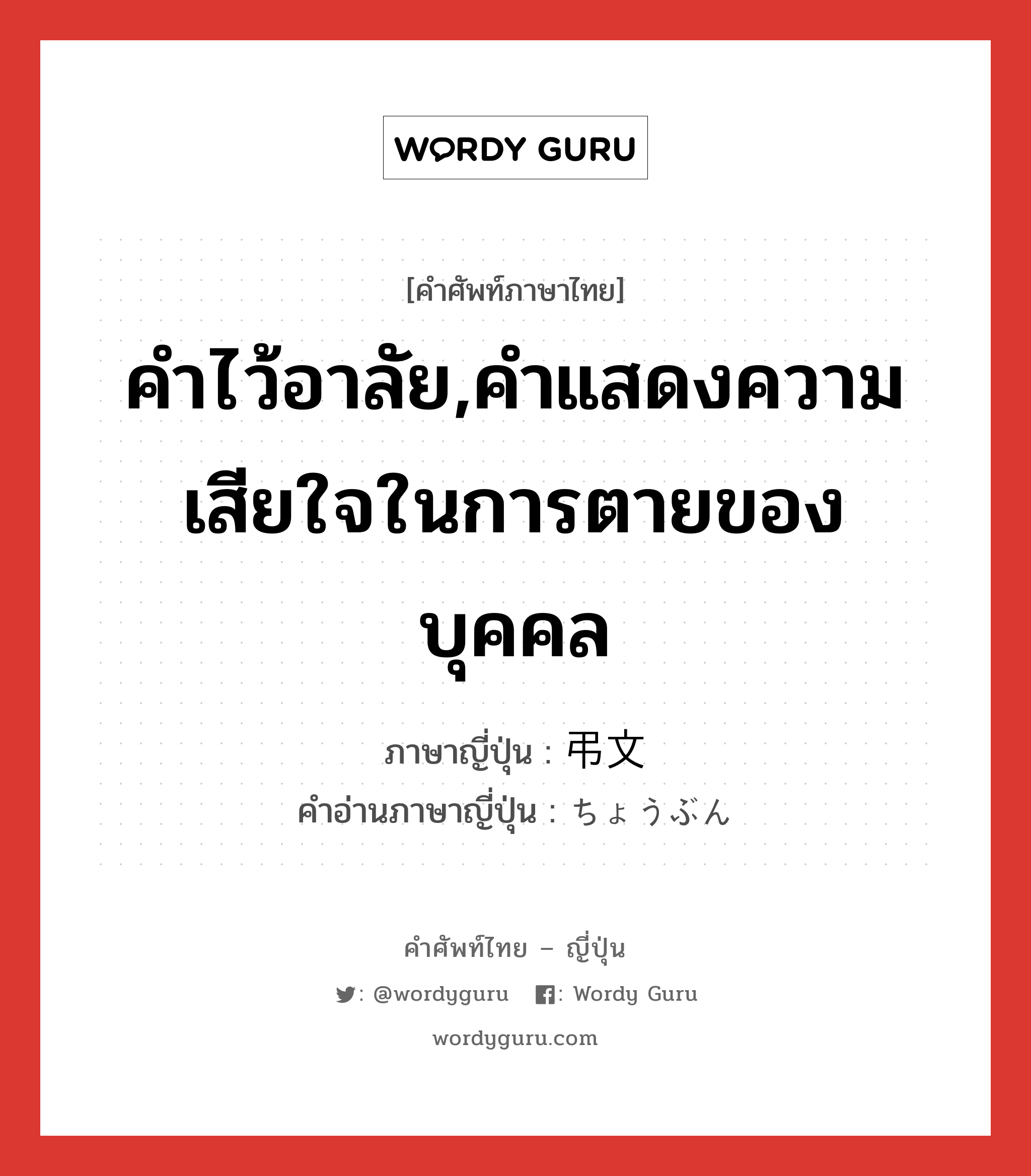 คำไว้อาลัย,คำแสดงความเสียใจในการตายของบุคคล ภาษาญี่ปุ่นคืออะไร, คำศัพท์ภาษาไทย - ญี่ปุ่น คำไว้อาลัย,คำแสดงความเสียใจในการตายของบุคคล ภาษาญี่ปุ่น 弔文 คำอ่านภาษาญี่ปุ่น ちょうぶん หมวด n หมวด n