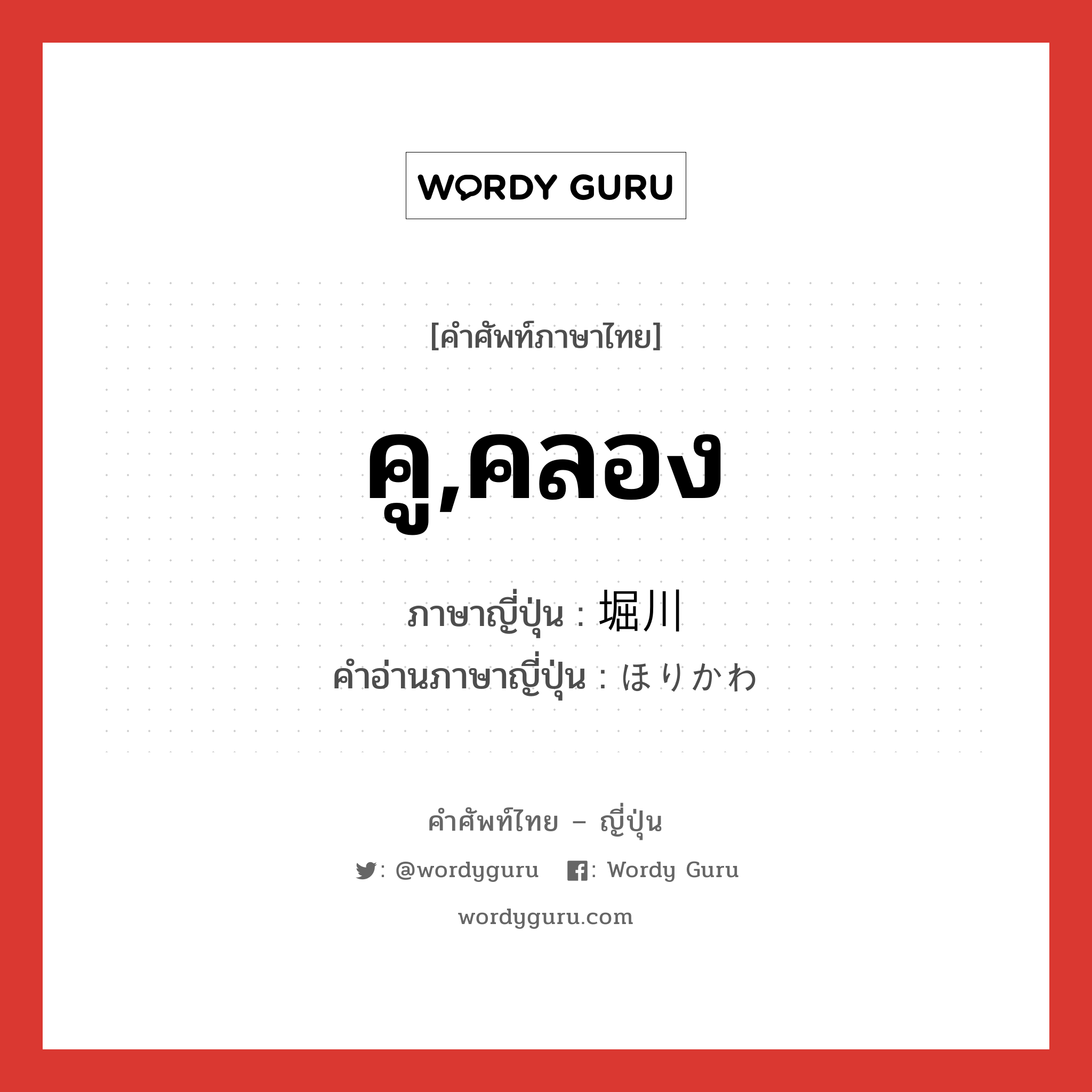 คู,คลอง ภาษาญี่ปุ่นคืออะไร, คำศัพท์ภาษาไทย - ญี่ปุ่น คู,คลอง ภาษาญี่ปุ่น 堀川 คำอ่านภาษาญี่ปุ่น ほりかわ หมวด n หมวด n